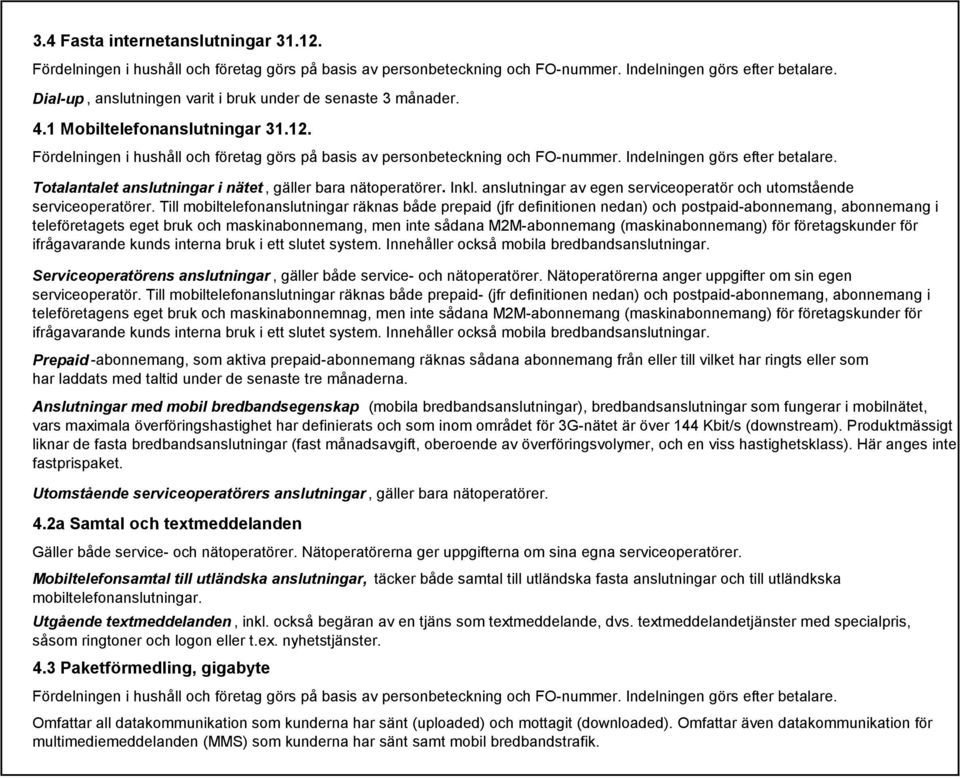 Till mobiltelefonanslutningar räknas både prepaid (jfr definitionen nedan) och postpaid-abonnemang, abonnemang i teleföretagets eget bruk och maskinabonnemang, men inte sådana M2M-abonnemang