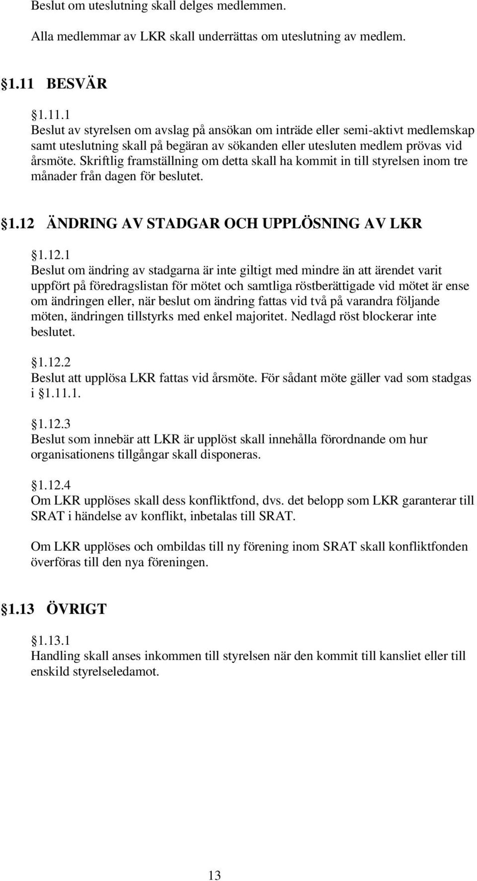 Skriftlig framställning om detta skall ha kommit in till styrelsen inom tre månader från dagen för beslutet. 1.12 