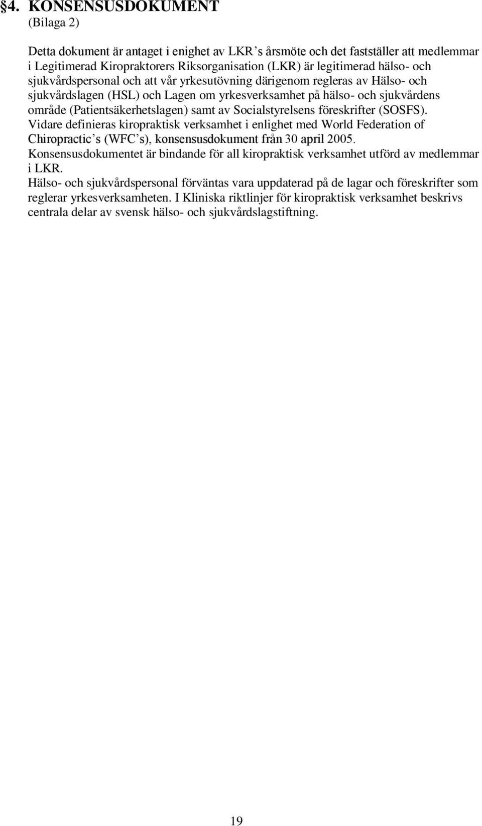 Socialstyrelsens föreskrifter (SOSFS). Vidare definieras kiropraktisk verksamhet i enlighet med World Federation of Chiropractic s (WFC s), konsensusdokument från 30 april 2005.