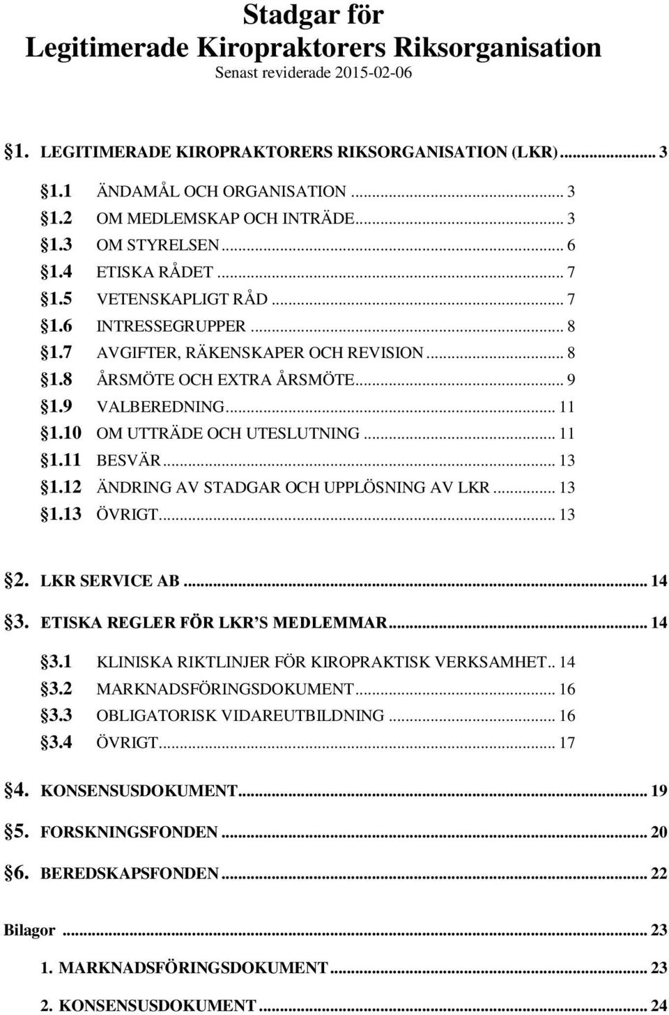 .. 11 1.10 OM UTTRÄDE OCH UTESLUTNING... 11 1.11 BESVÄR... 13 1.12 ÄNDRING AV STADGAR OCH UPPLÖSNING AV LKR... 13 1.13 ÖVRIGT... 13 2. LKR SERVICE AB... 14 3.