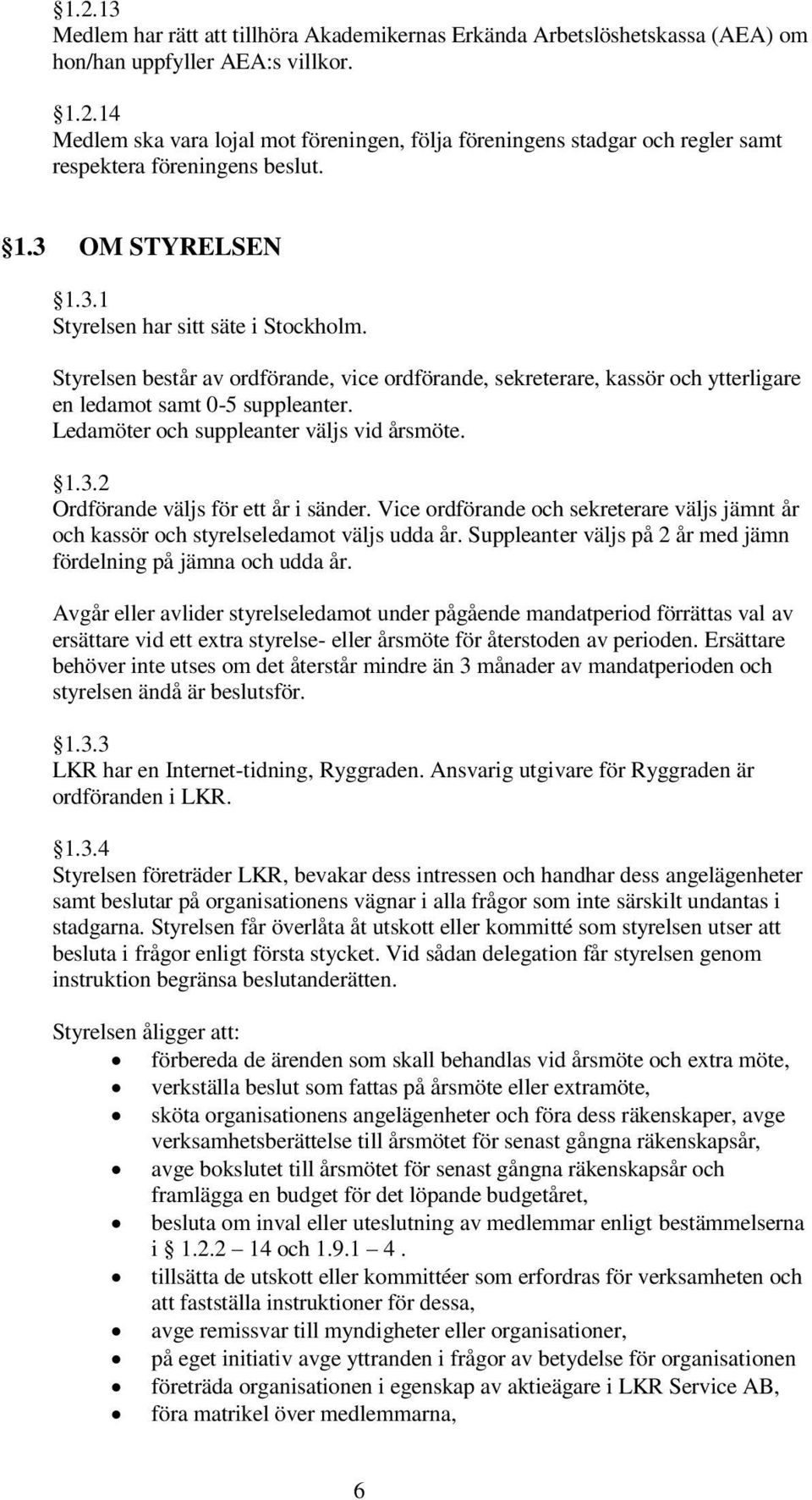 Ledamöter och suppleanter väljs vid årsmöte. 1.3.2 Ordförande väljs för ett år i sänder. Vice ordförande och sekreterare väljs jämnt år och kassör och styrelseledamot väljs udda år.