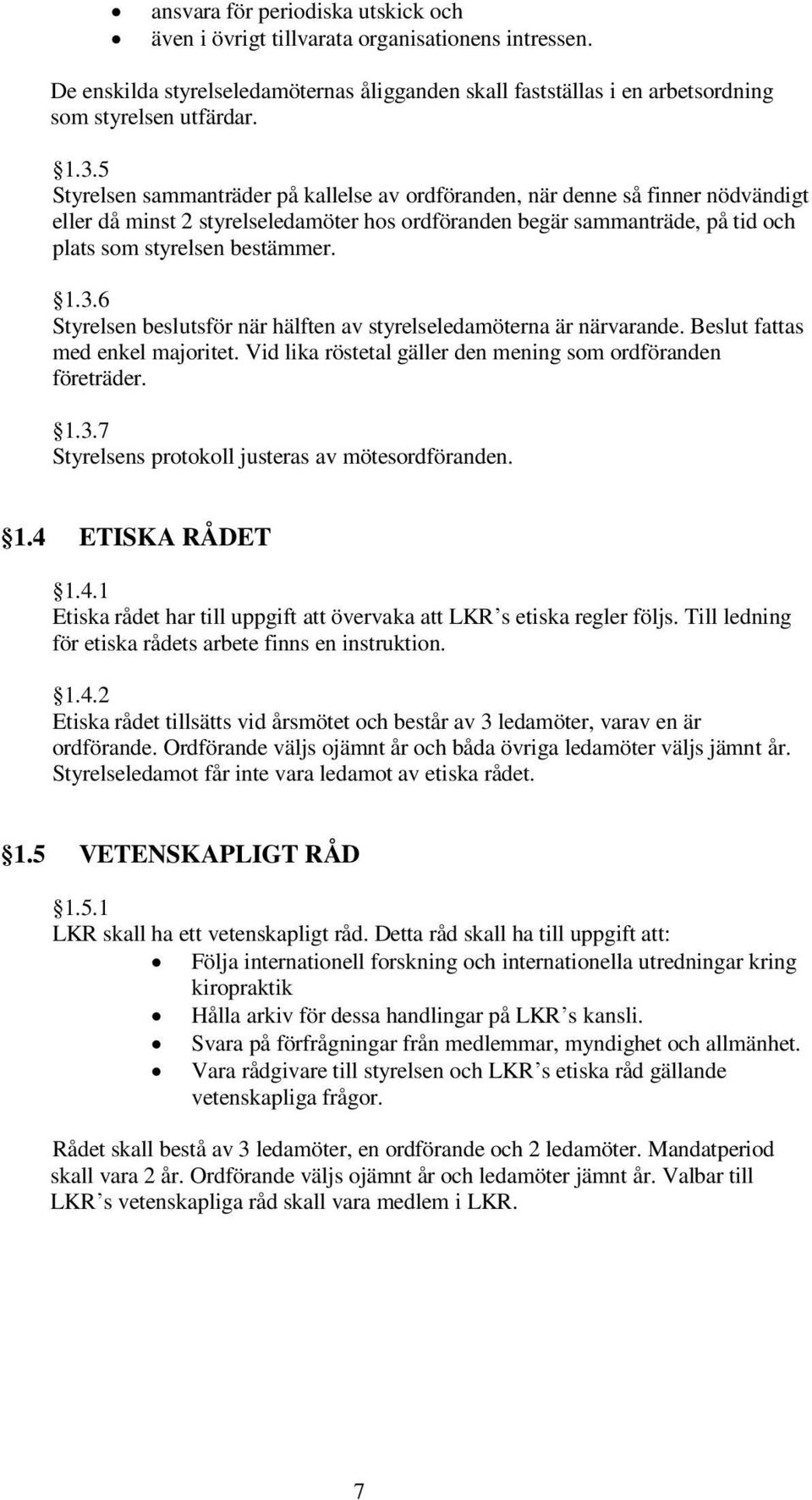 6 Styrelsen beslutsför när hälften av styrelseledamöterna är närvarande. Beslut fattas med enkel majoritet. Vid lika röstetal gäller den mening som ordföranden företräder. 1.3.