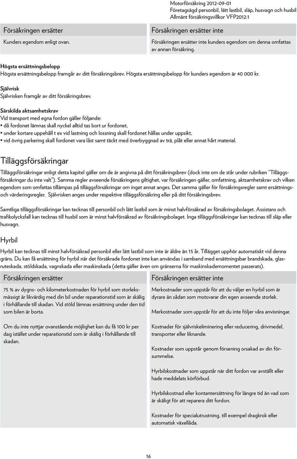 Särskilda aktsamhetskrav Vid transport med egna fordon gäller följande: då fordonet lämnas skall nyckel alltid tas bort ur fordonet, under kortare uppehåll t ex vid lastning och lossning skall