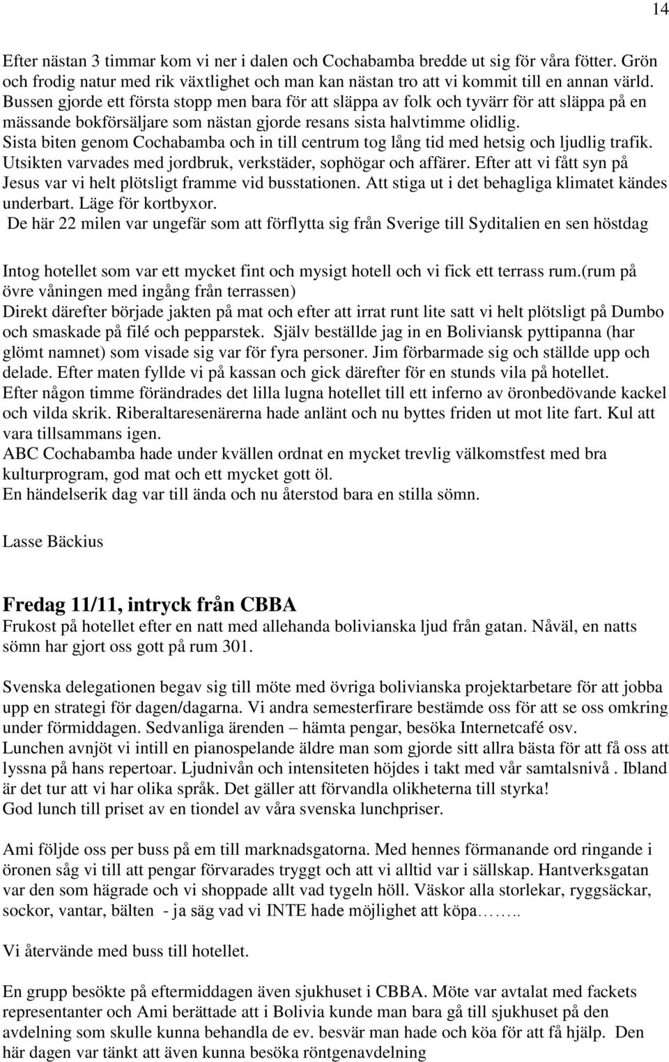 Sista biten genom Cochabamba och in till centrum tog lång tid med hetsig och ljudlig trafik. Utsikten varvades med jordbruk, verkstäder, sophögar och affärer.