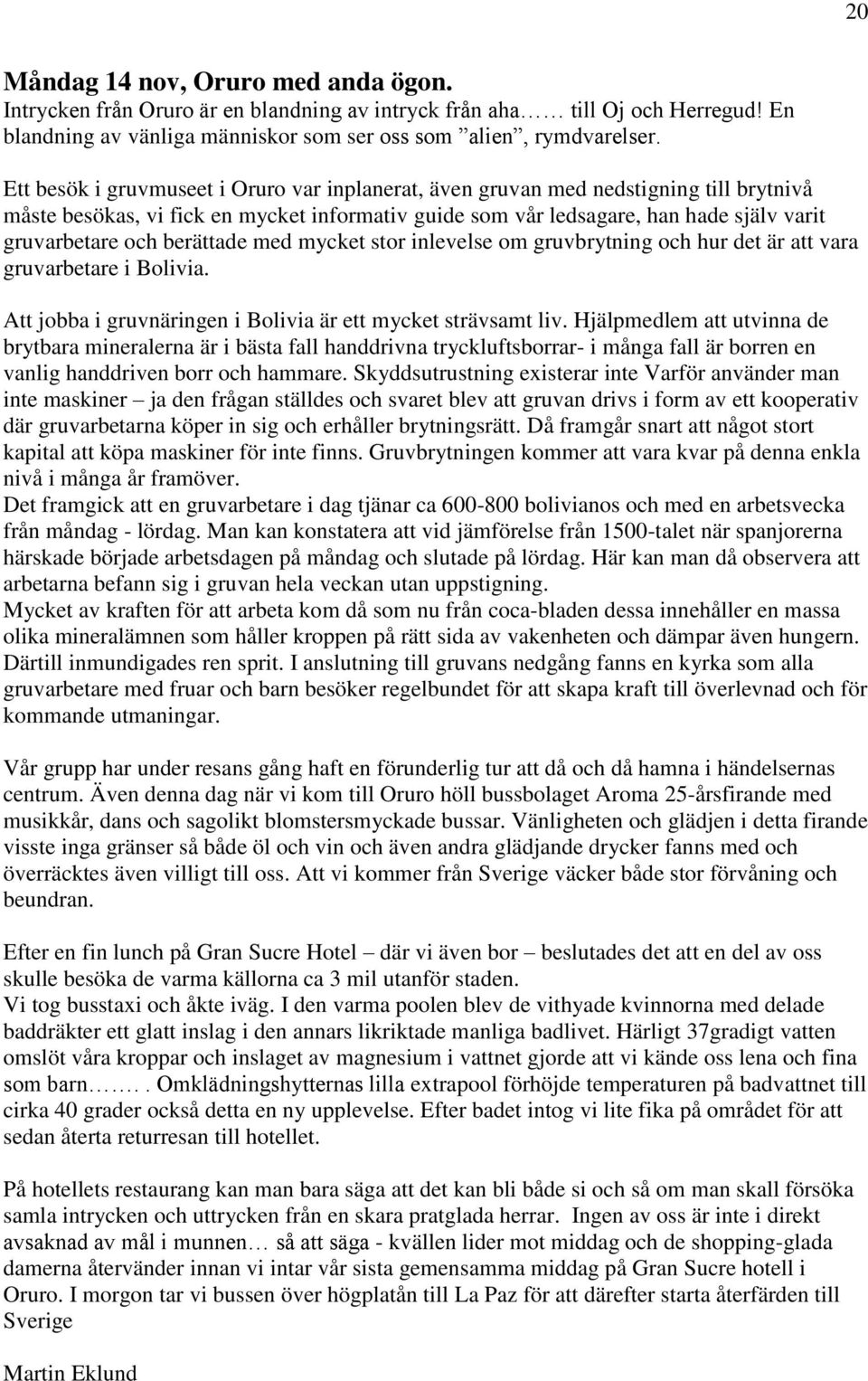 berättade med mycket stor inlevelse om gruvbrytning och hur det är att vara gruvarbetare i Bolivia. Att jobba i gruvnäringen i Bolivia är ett mycket strävsamt liv.