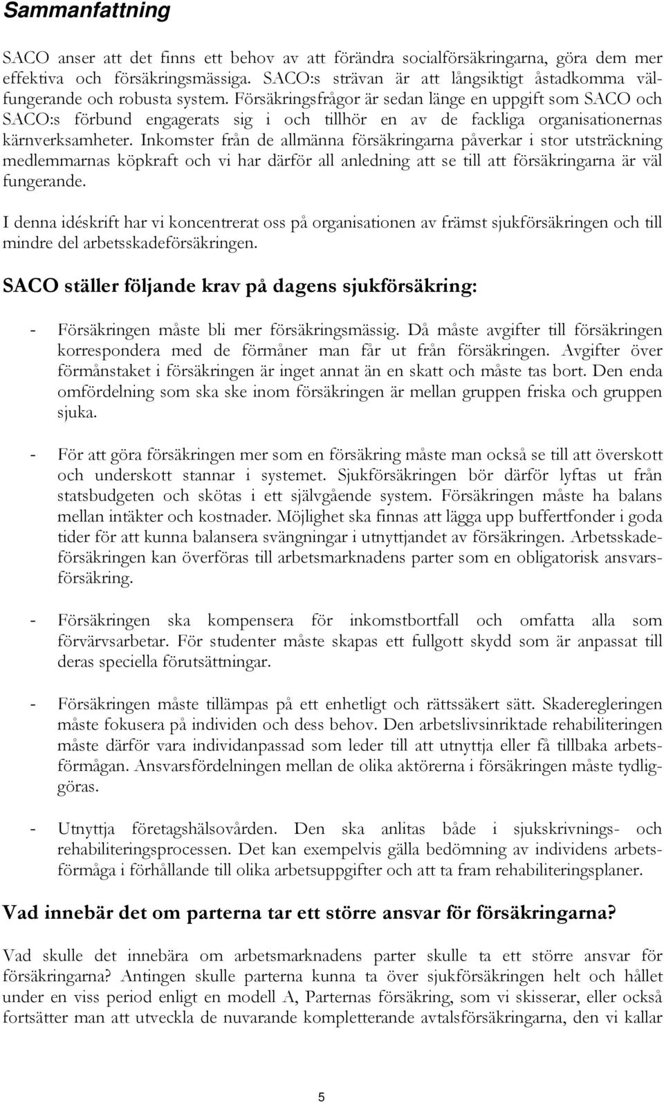 Försäkringsfrågor är sedan länge en uppgift som SACO och SACO:s förbund engagerats sig i och tillhör en av de fackliga organisationernas kärnverksamheter.