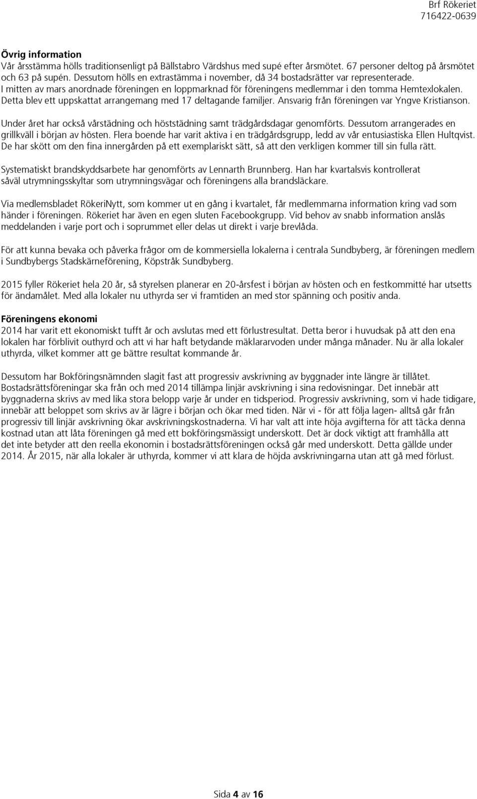 Detta blev ett uppskattat arrangemang med 17 deltagande familjer. Ansvarig från föreningen var Yngve Kristianson. Under året har också vårstädning och höststädning samt trädgårdsdagar genomförts.