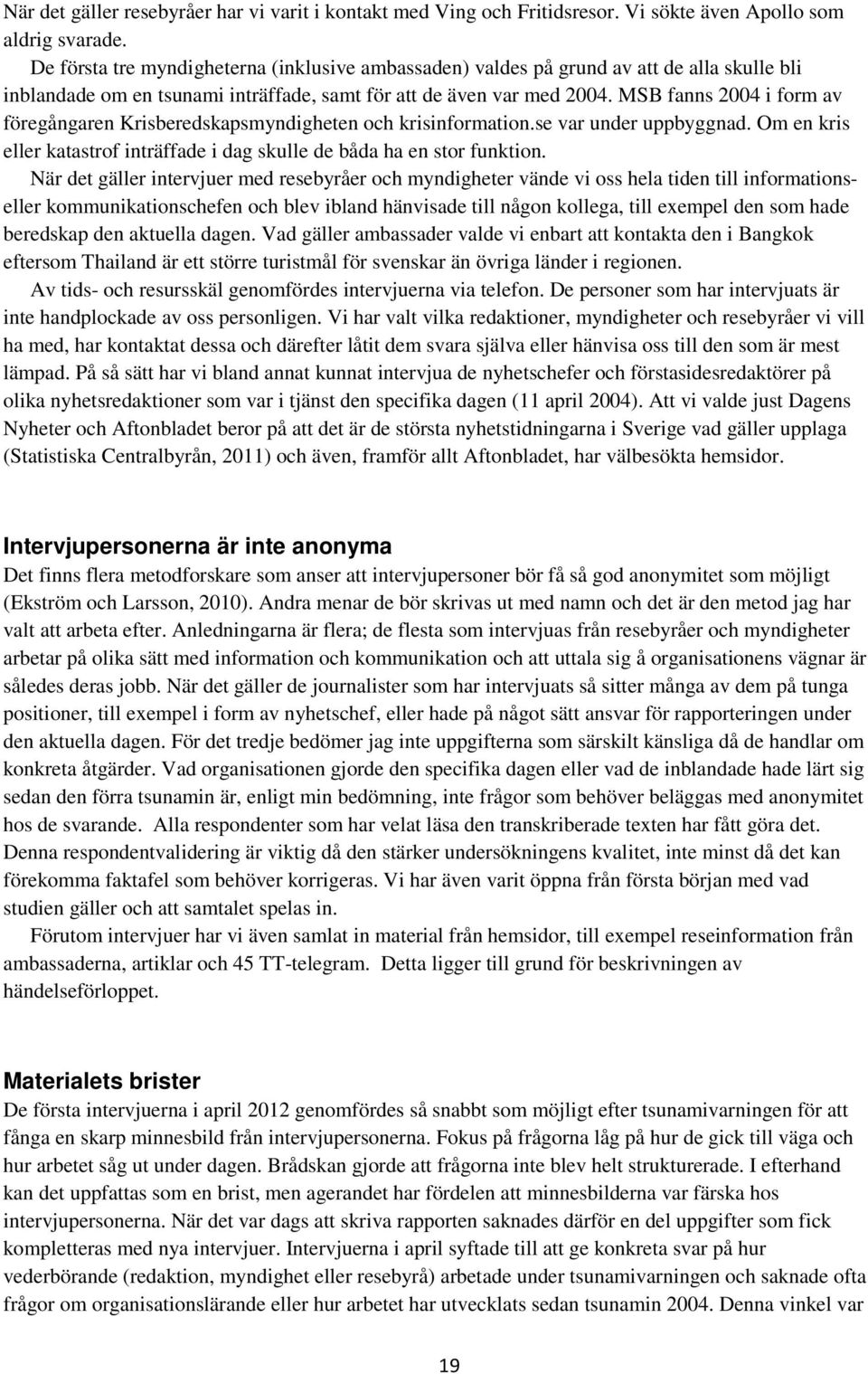 MSB fanns 2004 i form av föregångaren Krisberedskapsmyndigheten och krisinformation.se var under uppbyggnad. Om en kris eller katastrof inträffade i dag skulle de båda ha en stor funktion.