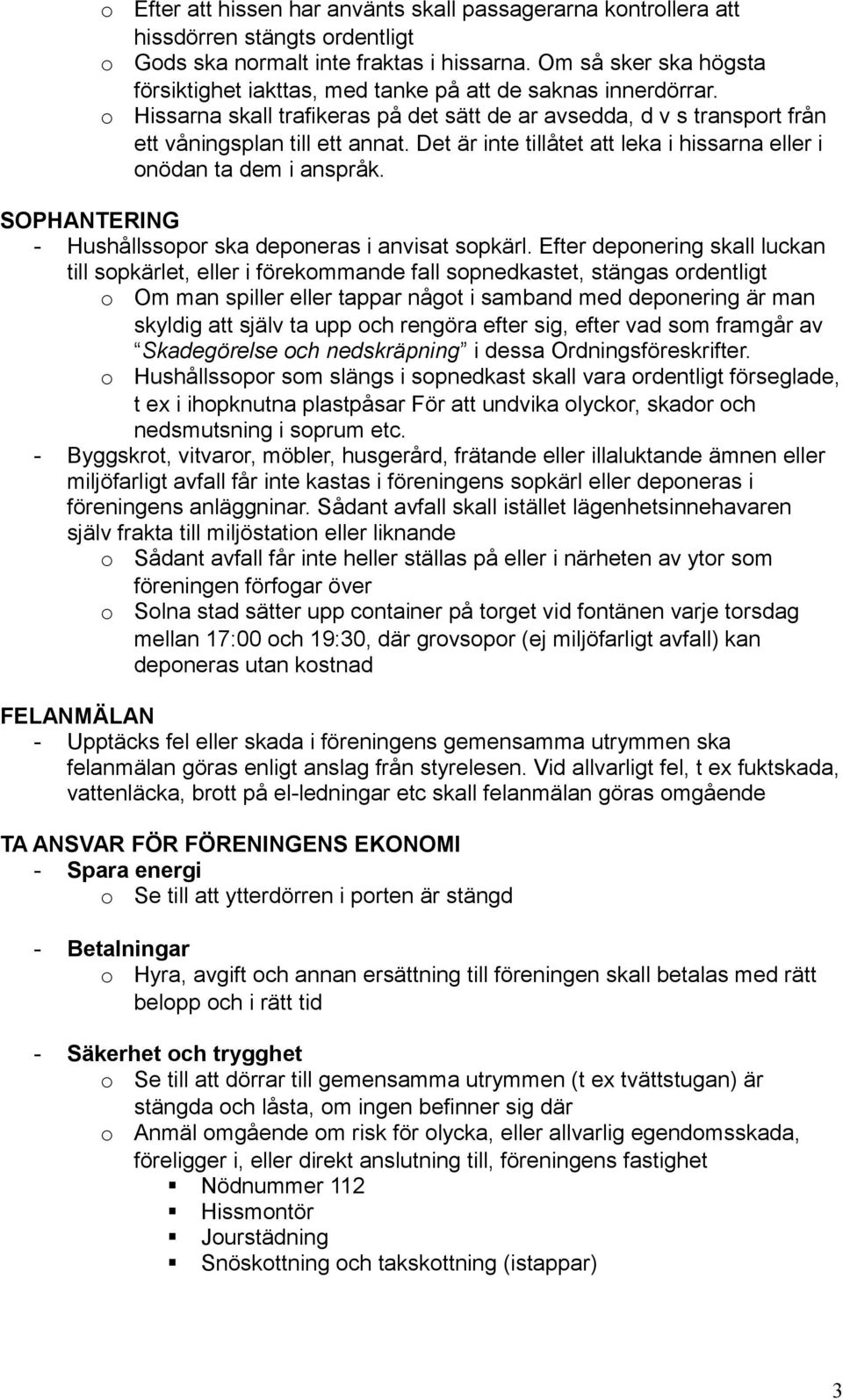 Det är inte tillåtet att leka i hissarna eller i nödan ta dem i anspråk. SOPHANTERING - Hushållsspr ska depneras i anvisat spkärl.