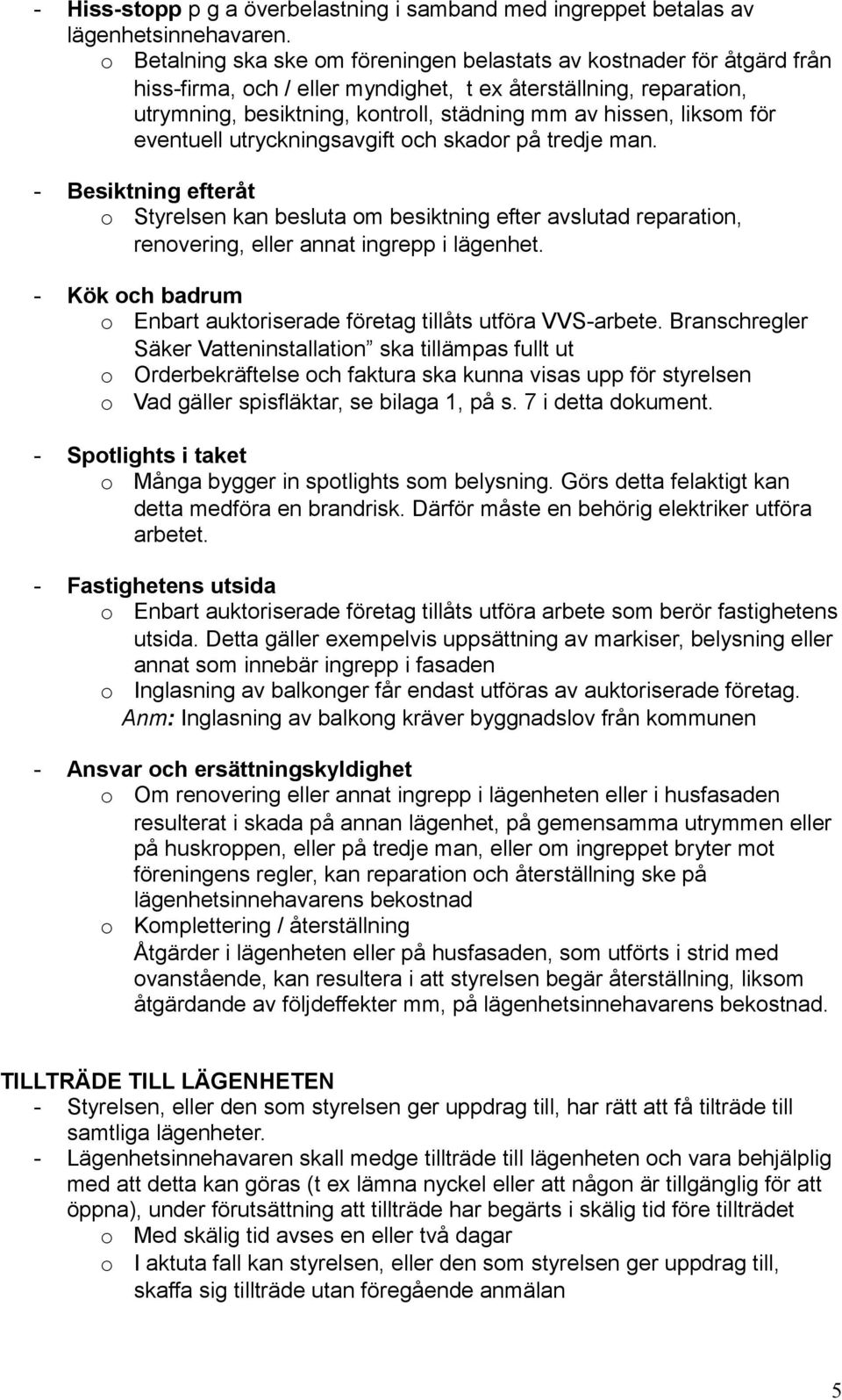 eventuell utryckningsavgift ch skadr på tredje man. - Besiktning efteråt Styrelsen kan besluta m besiktning efter avslutad reparatin, renvering, eller annat ingrepp i lägenhet.