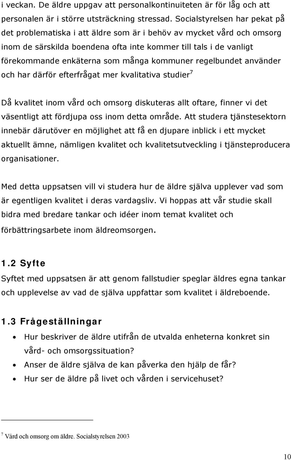 kommuner regelbundet använder och har därför efterfrågat mer kvalitativa studier 7 Då kvalitet inom vård och omsorg diskuteras allt oftare, finner vi det väsentligt att fördjupa oss inom detta område.