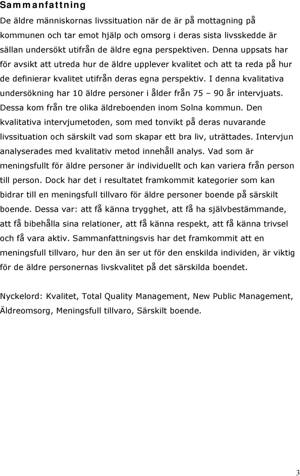 I denna kvalitativa undersökning har 10 äldre personer i ålder från 75 90 år intervjuats. Dessa kom från tre olika äldreboenden inom Solna kommun.