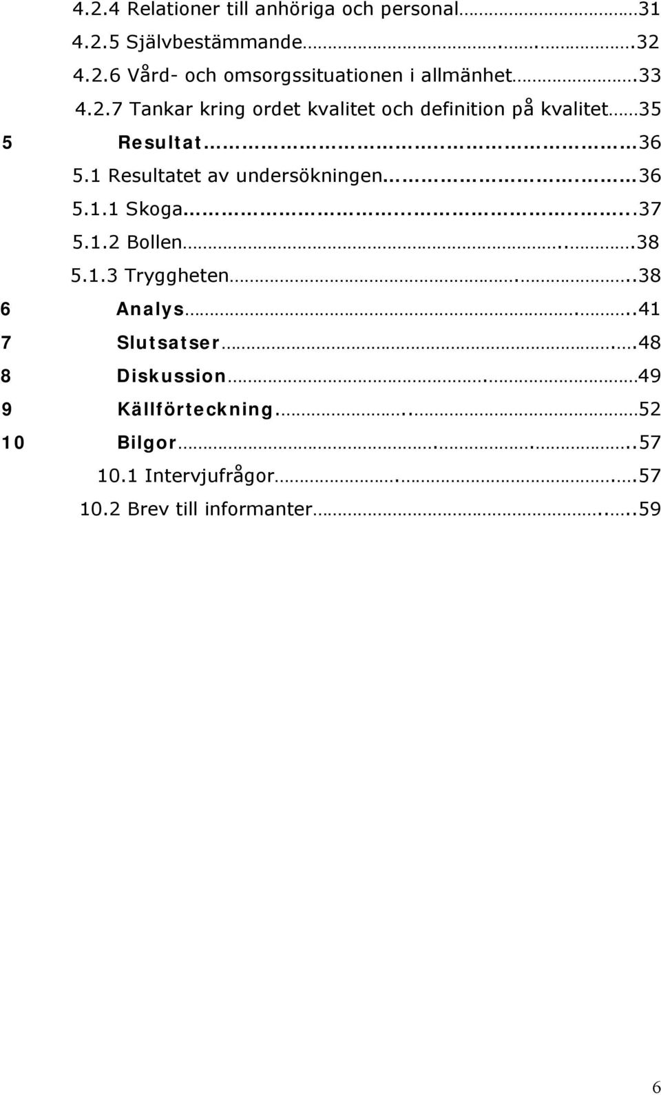 1 Resultatet av undersökningen. 36 5.1.1 Skoga........37 5.1.2 Bollen...38 5.1.3 Tryggheten...38 6 Analys.