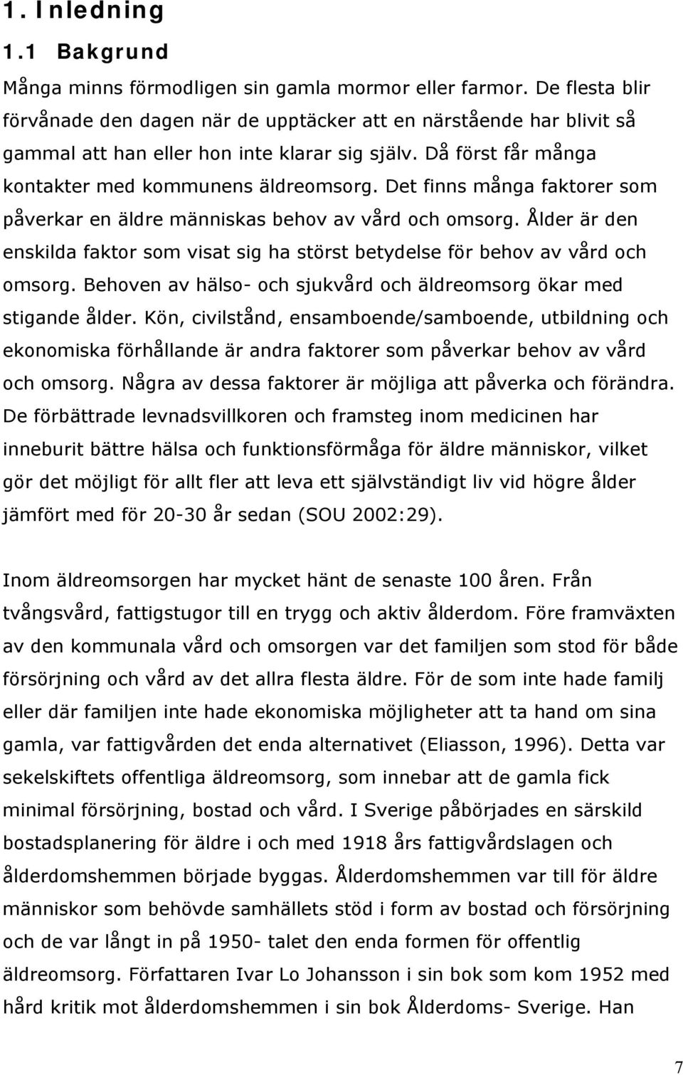 Det finns många faktorer som påverkar en äldre människas behov av vård och omsorg. Ålder är den enskilda faktor som visat sig ha störst betydelse för behov av vård och omsorg.