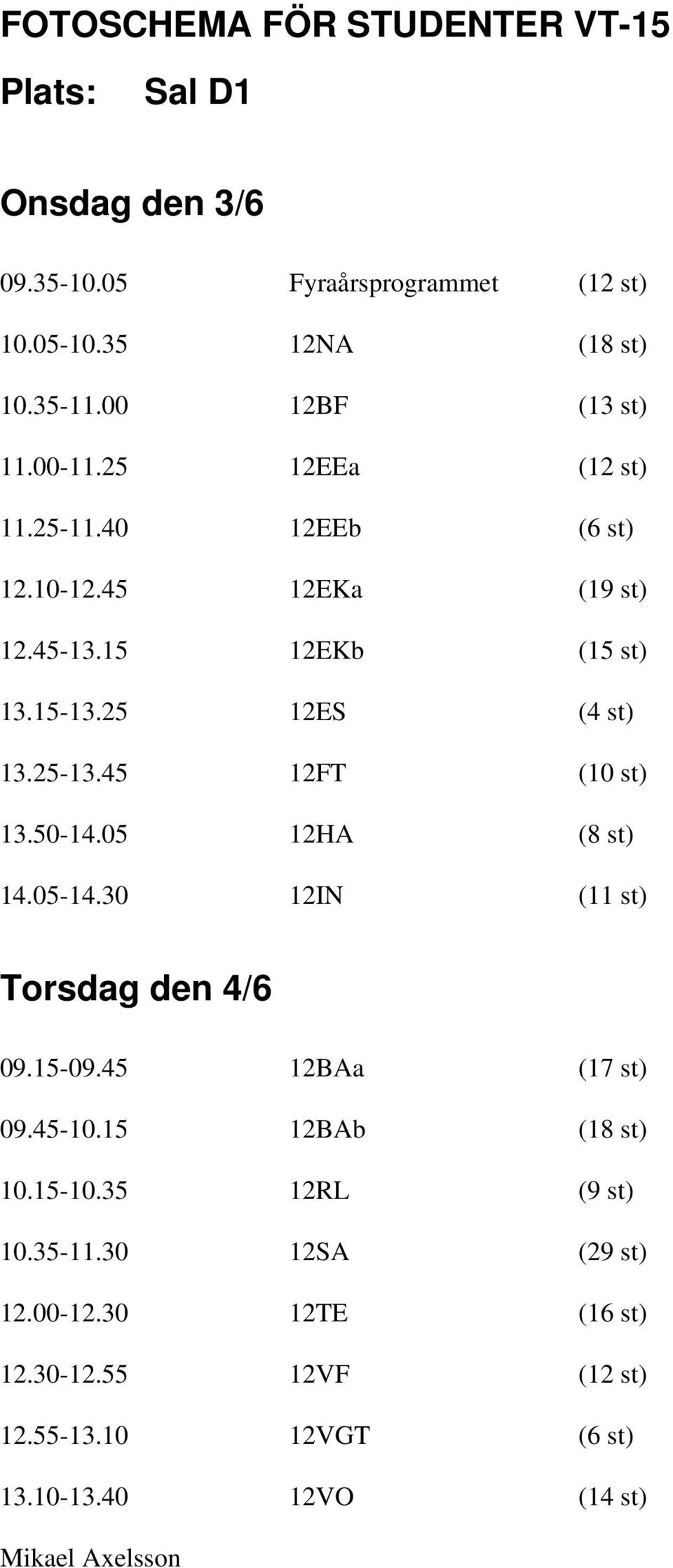 25-13.45 12FT (10 st) 13.50-14.05 12HA (8 st) 14.05-14.30 12IN (11 st) Torsdag den 4/6 09.15-09.45 12BAa (17 st) 09.45-10.15 12BAb (18 st) 10.