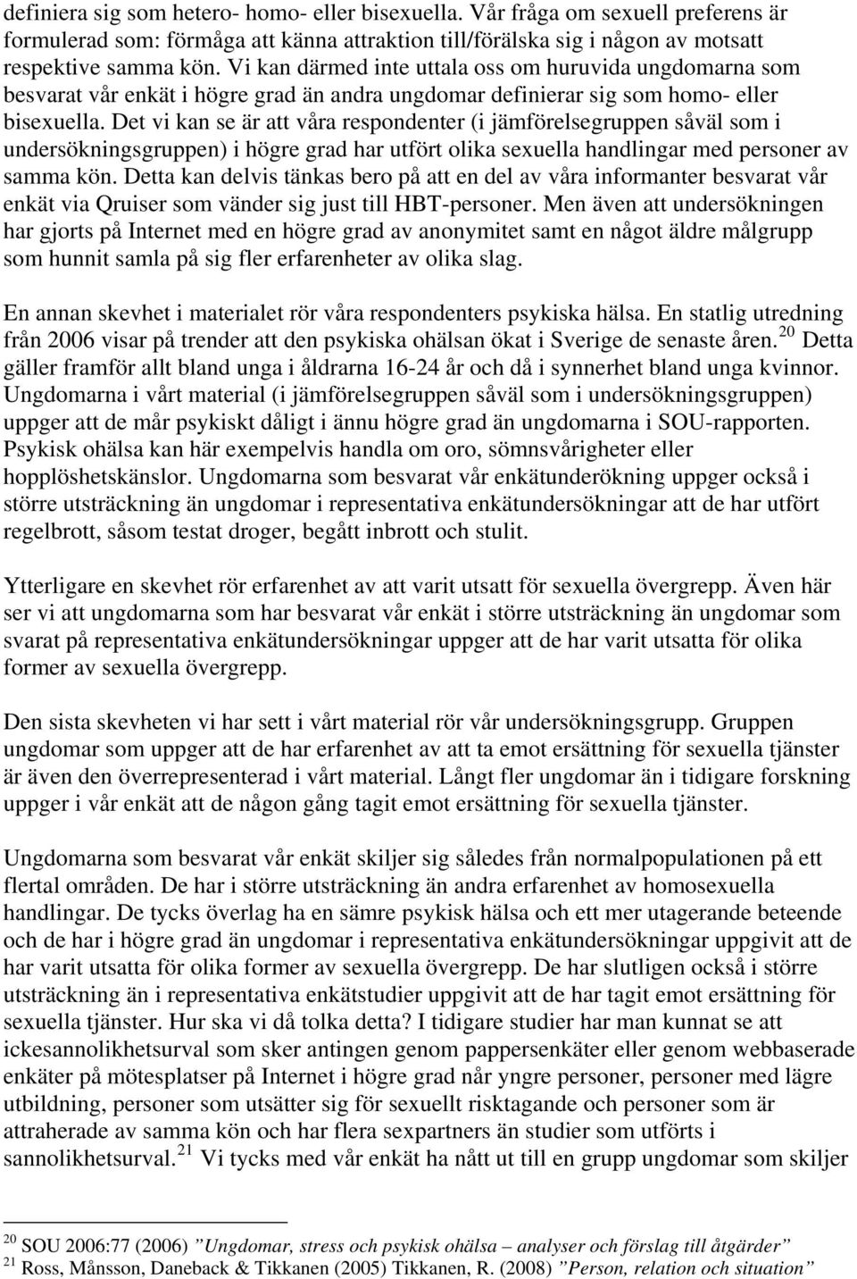 Det vi kan se är att våra respondenter (i jämförelsegruppen såväl som i undersökningsgruppen) i högre grad har utfört olika sexuella handlingar med personer av samma kön.