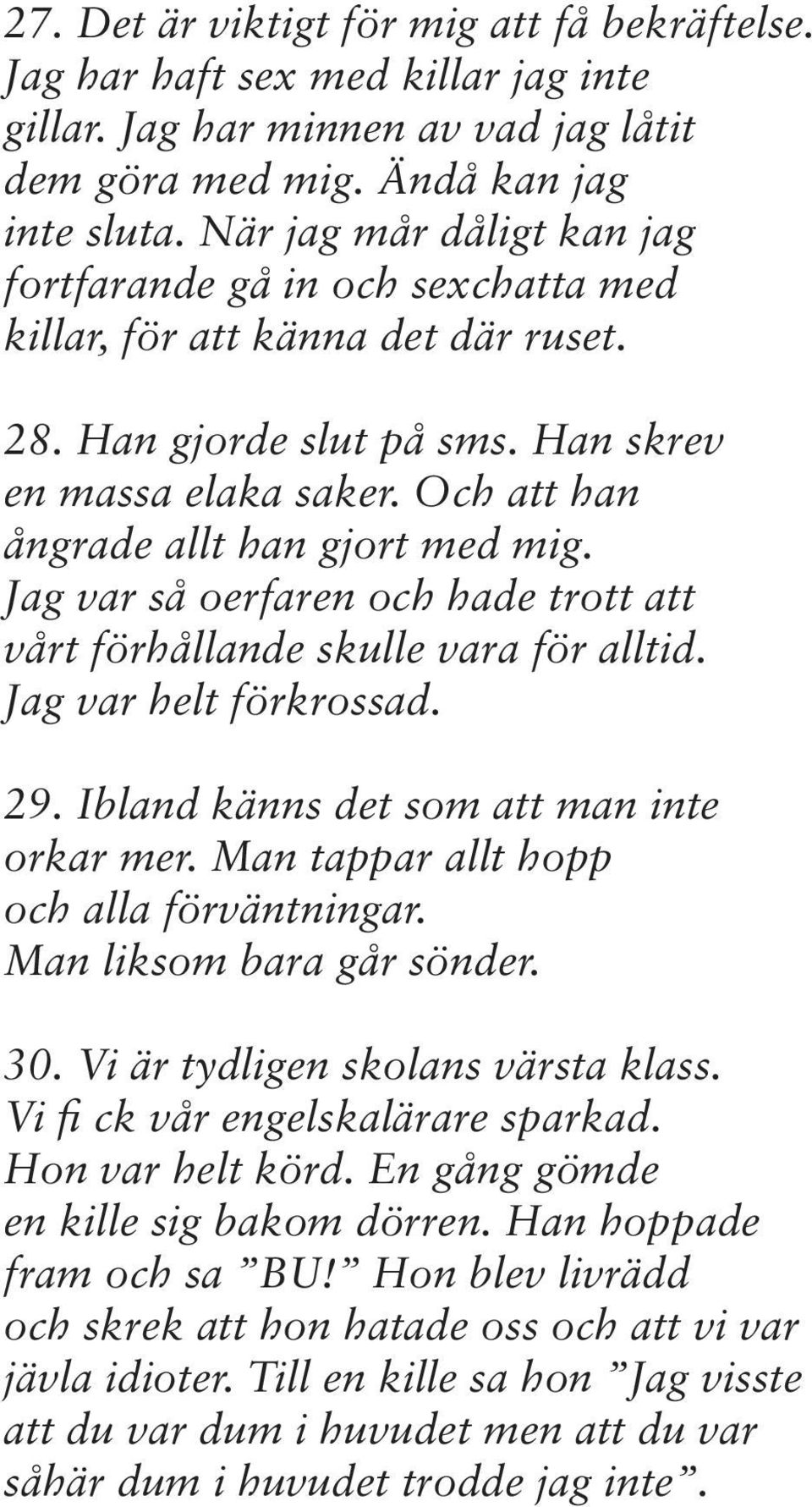 Och att han ångrade allt han gjort med mig. Jag var så oerfaren och hade trott att vårt förhållande skulle vara för alltid. Jag var helt förkrossad. 29. Ibland känns det som att man inte orkar mer.