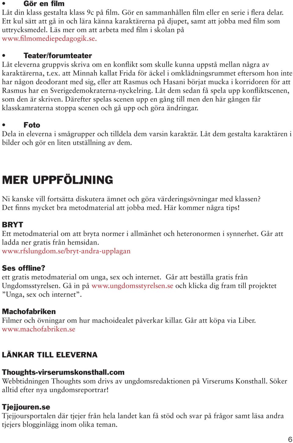 Teater/forumteater Låt eleverna gruppvis skriva om en konflikt som skulle kunna uppstå mellan några av karaktärerna, t.ex.