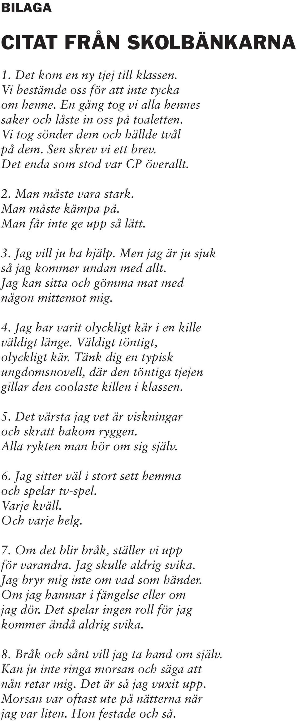 Men jag är ju sjuk så jag kommer undan med allt. Jag kan sitta och gömma mat med någon mittemot mig. 4. Jag har varit olyckligt kär i en kille väldigt länge. Väldigt töntigt, olyckligt kär.