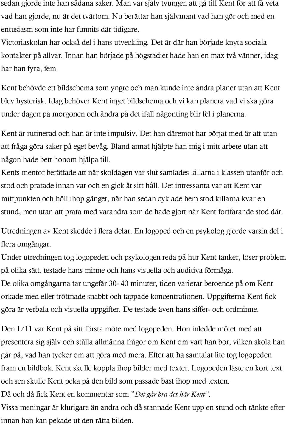 Innan han började på högstadiet hade han en max två vänner, idag har han fyra, fem. Kent behövde ett bildschema som yngre och man kunde inte ändra planer utan att Kent blev hysterisk.