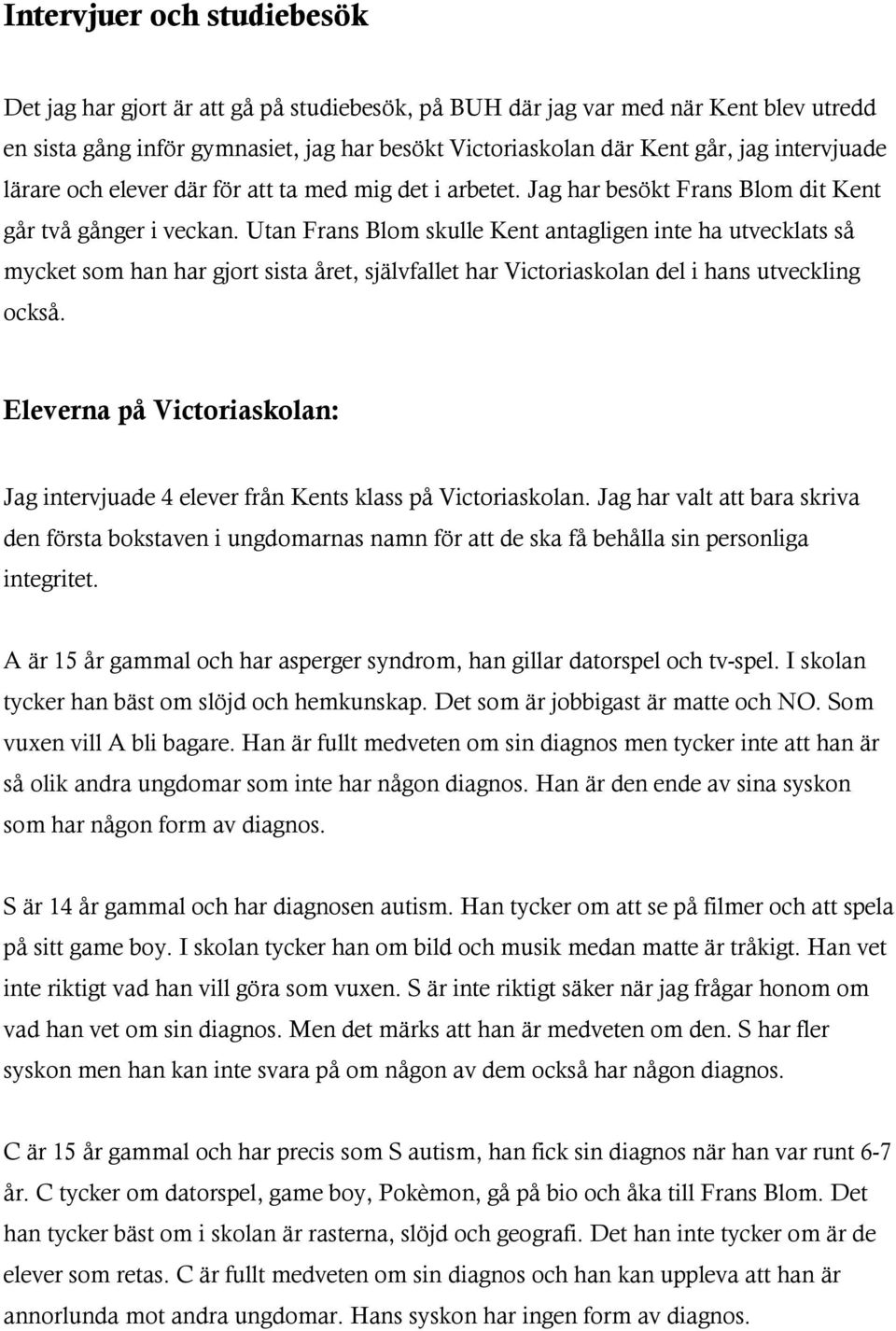 Utan Frans Blom skulle Kent antagligen inte ha utvecklats så mycket som han har gjort sista året, självfallet har Victoriaskolan del i hans utveckling också.