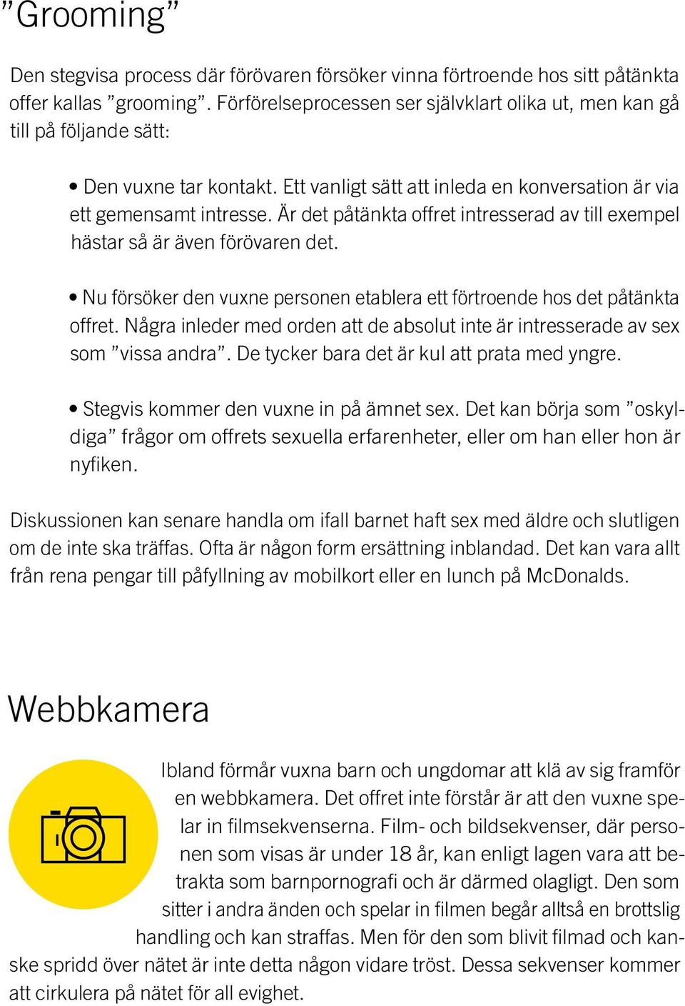 Är det påtänkta offret intresserad av till exempel hästar så är även förövaren det. Nu försöker den vuxne personen etablera ett förtroende hos det påtänkta offret.