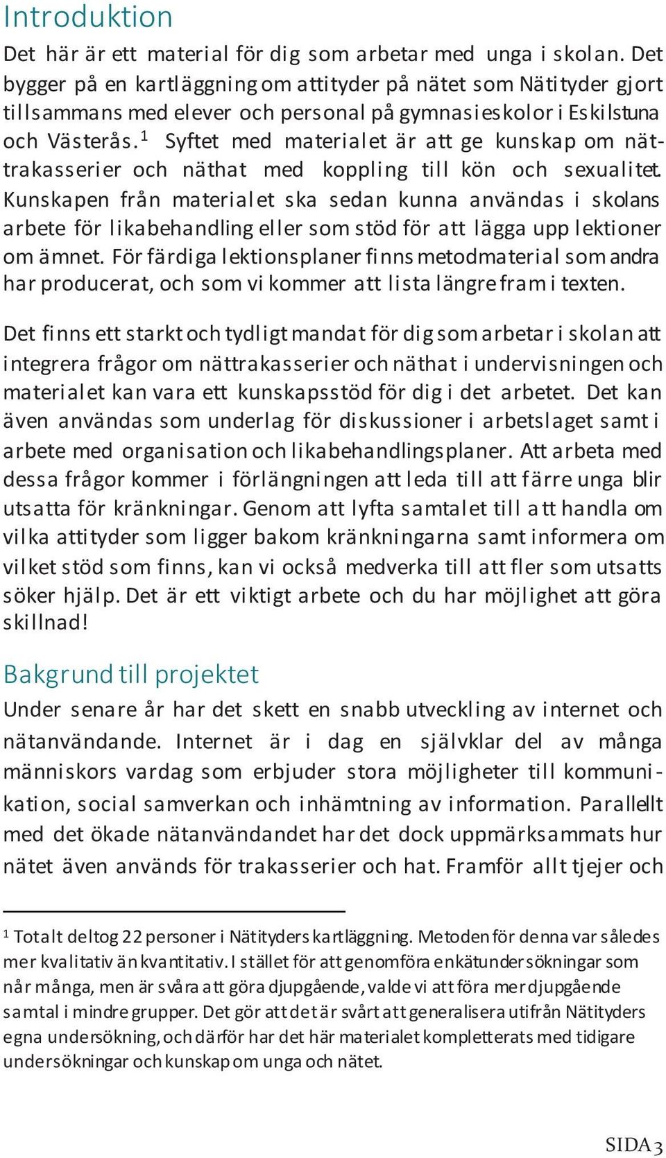 1 Syftet med materialet är att ge kunskap om nättrakasserier och näthat med koppling till kön och sexualitet.