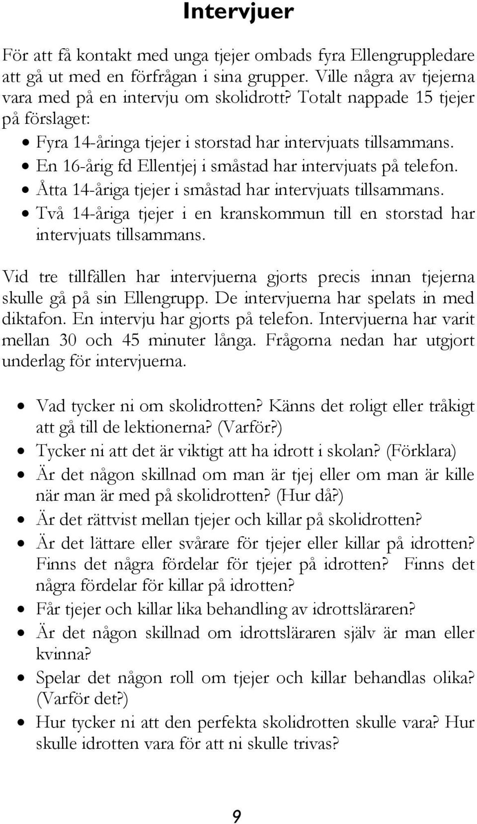 Åtta 14-åriga tjejer i småstad har intervjuats tillsammans. Två 14-åriga tjejer i en kranskommun till en storstad har intervjuats tillsammans.