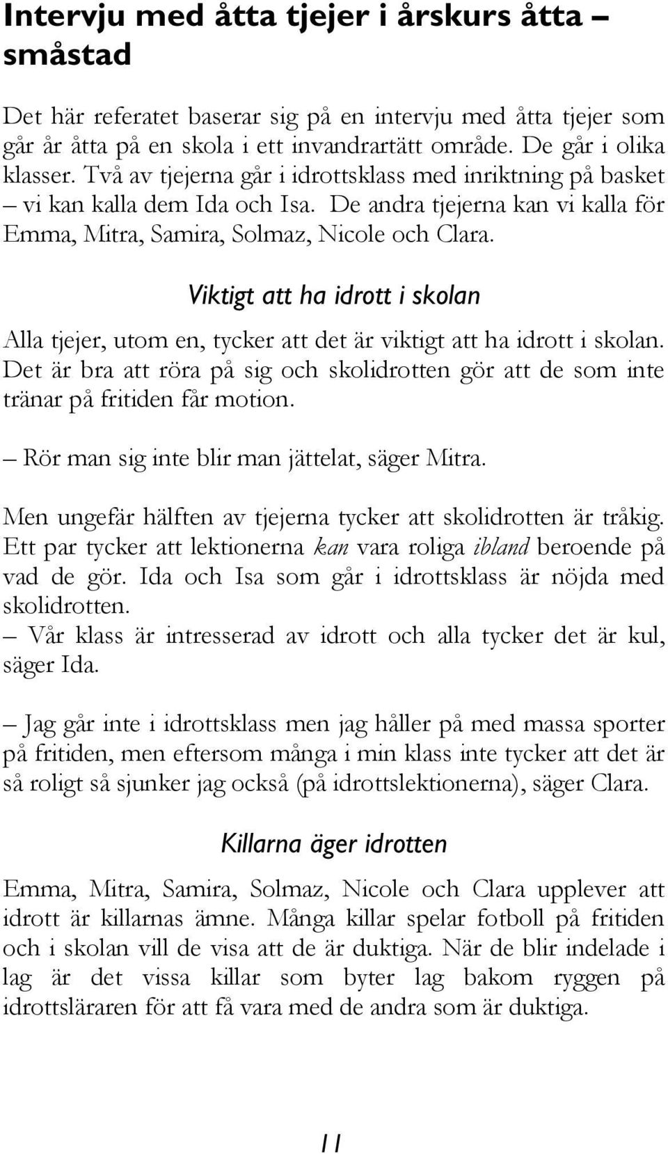 Viktigt att ha idrott i skolan Alla tjejer, utom en, tycker att det är viktigt att ha idrott i skolan. Det är bra att röra på sig och skolidrotten gör att de som inte tränar på fritiden får motion.