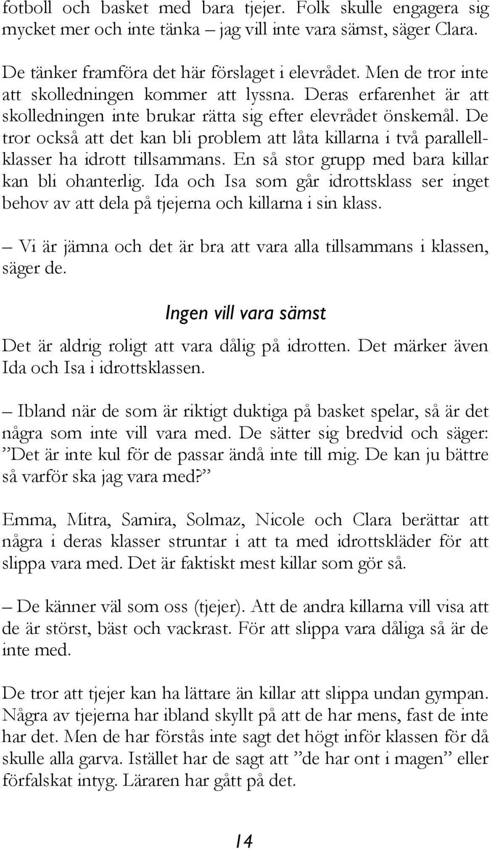 De tror också att det kan bli problem att låta killarna i två parallellklasser ha idrott tillsammans. En så stor grupp med bara killar kan bli ohanterlig.