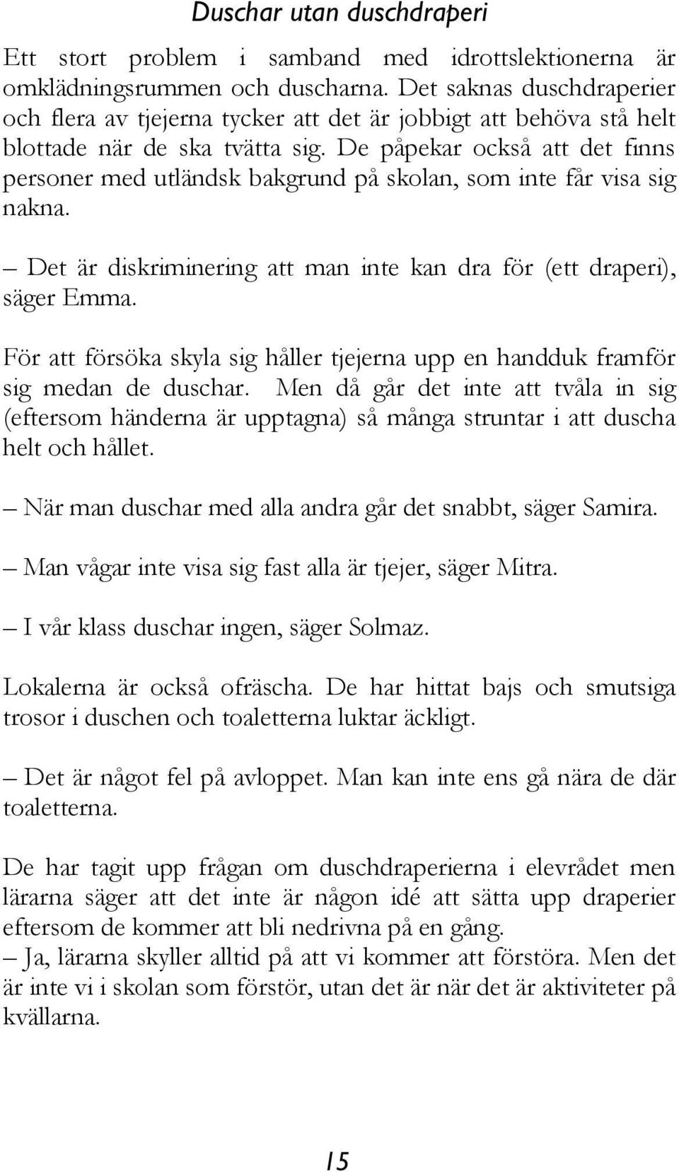 De påpekar också att det finns personer med utländsk bakgrund på skolan, som inte får visa sig nakna. Det är diskriminering att man inte kan dra för (ett draperi), säger Emma.