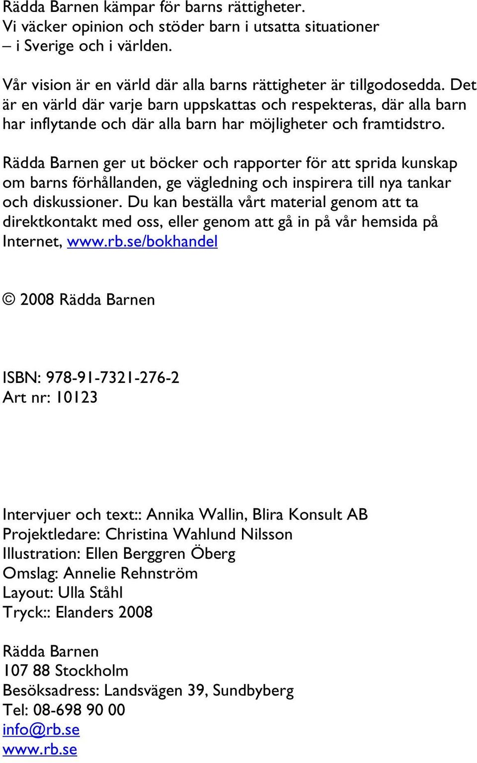 Rädda Barnen ger ut böcker och rapporter för att sprida kunskap om barns förhållanden, ge vägledning och inspirera till nya tankar och diskussioner.