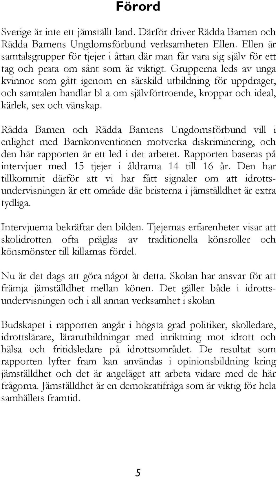 Grupperna leds av unga kvinnor som gått igenom en särskild utbildning för uppdraget, och samtalen handlar bl a om självförtroende, kroppar och ideal, kärlek, sex och vänskap.