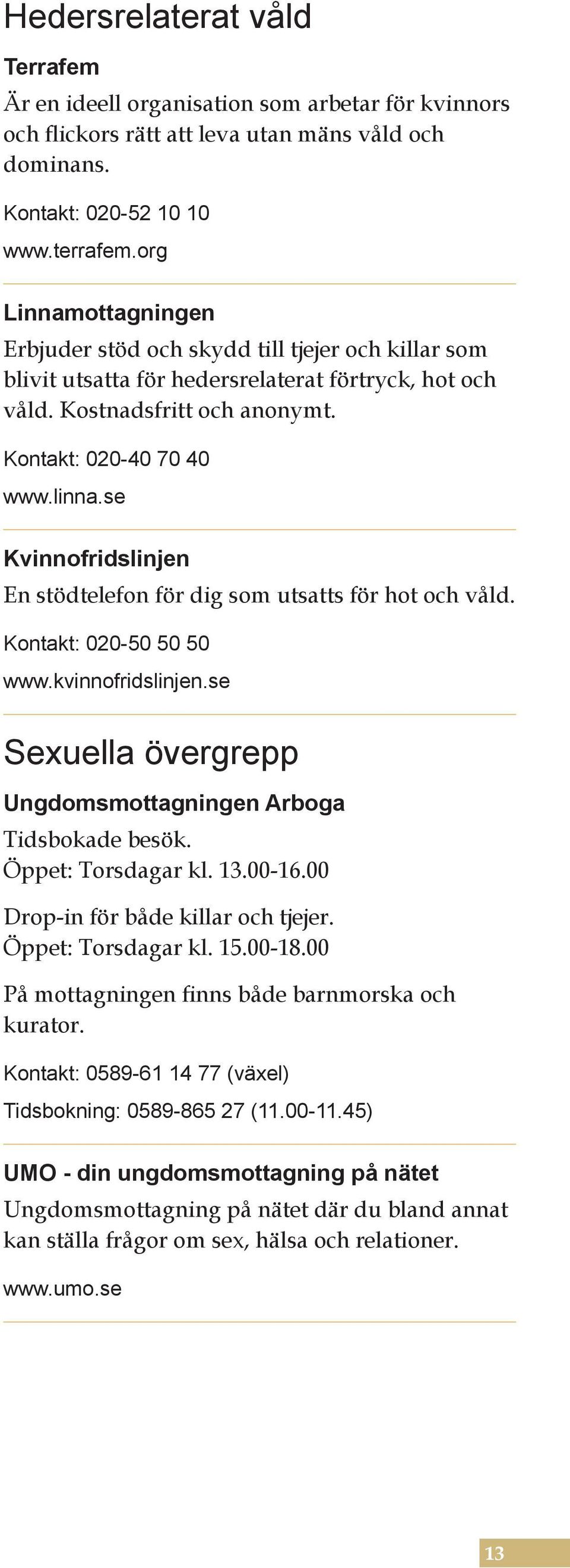 se Kvinnofridslinjen En stödtelefon för dig som utsatts för hot och våld. Kontakt: 020-50 50 50 www.kvinnofridslinjen.se Sexuella övergrepp Ungdomsmottagningen Arboga Tidsbokade besök.