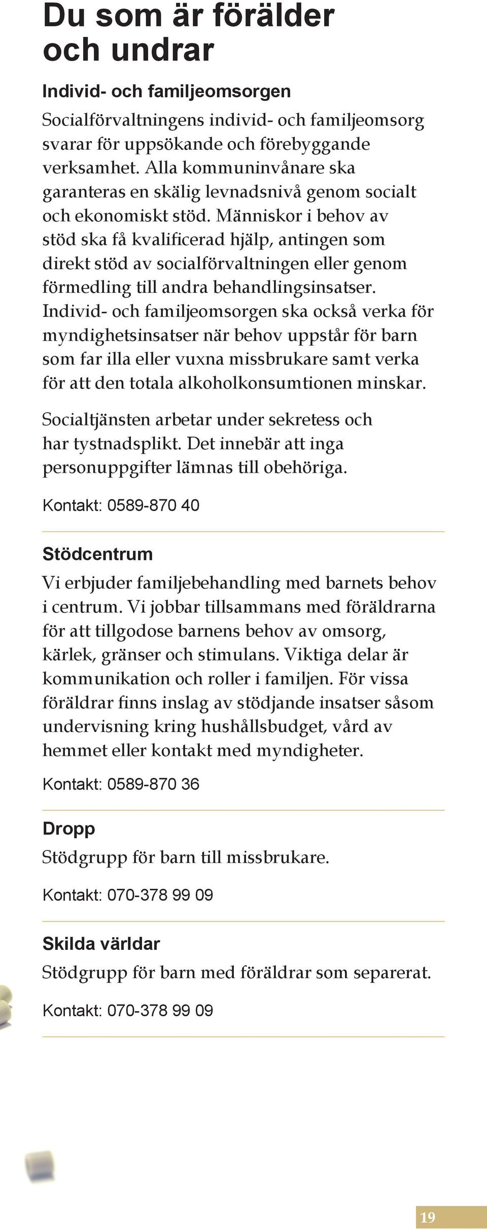 Människor i behov av stöd ska få kvalificerad hjälp, antingen som direkt stöd av socialförvaltningen eller genom förmedling till andra behandlingsinsatser.