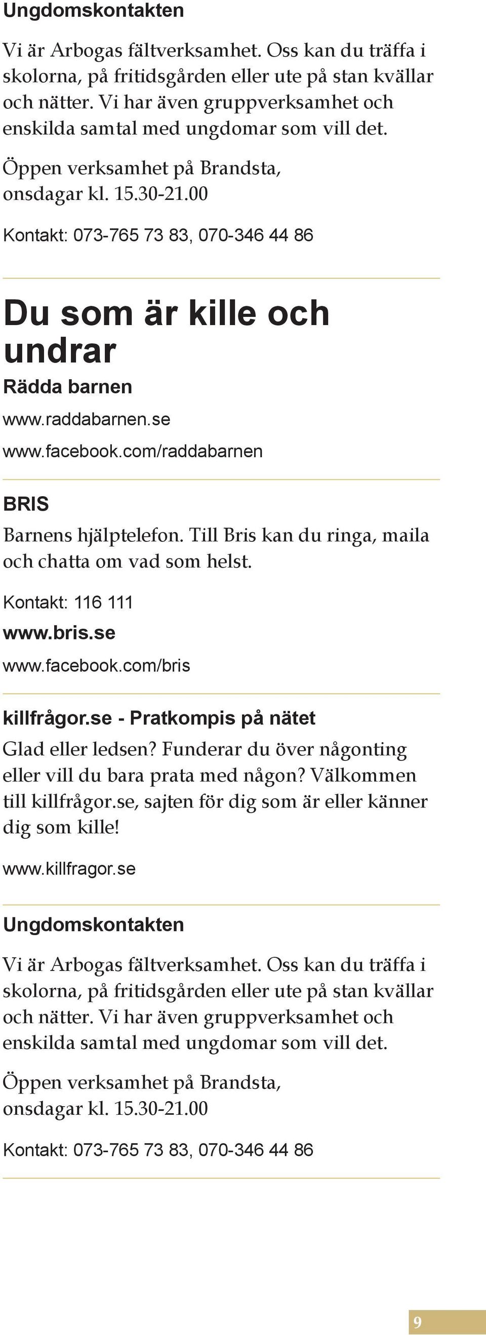 00 Kontakt: 073-765 73 83, 070-346 44 86 Du som är kille och undrar Rädda barnen www.raddabarnen.se www.facebook.com/raddabarnen BRIS Barnens hjälptelefon.