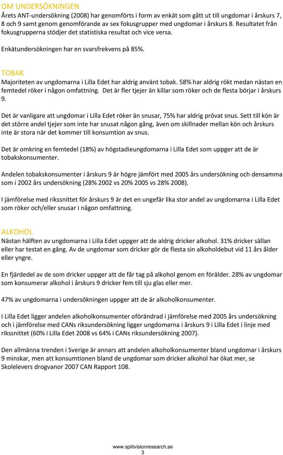 58% har aldrig rökt medan nästan en femtedel röker i någon omfattning. Det är fler tjejer än killar som röker och de flesta börjar i årskurs 9.