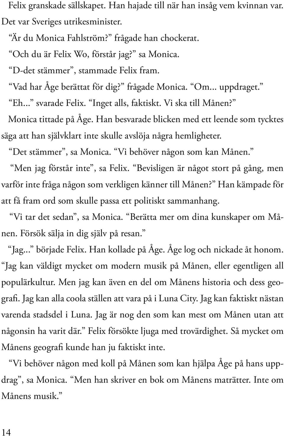 Han besvarade blicken med ett leende som tycktes säga att han självklart inte skulle avslöja några hemligheter. Det stämmer, sa Monica. Vi behöver någon som kan Månen. Men jag förstår inte, sa Felix.