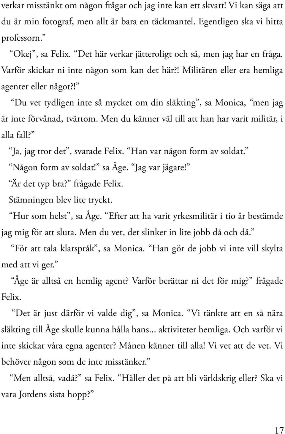 ! Du vet tydligen inte så mycket om din släkting, sa Monica, men jag är inte förvånad, tvärtom. Men du känner väl till att han har varit militär, i alla fall? Ja, jag tror det, svarade Felix.