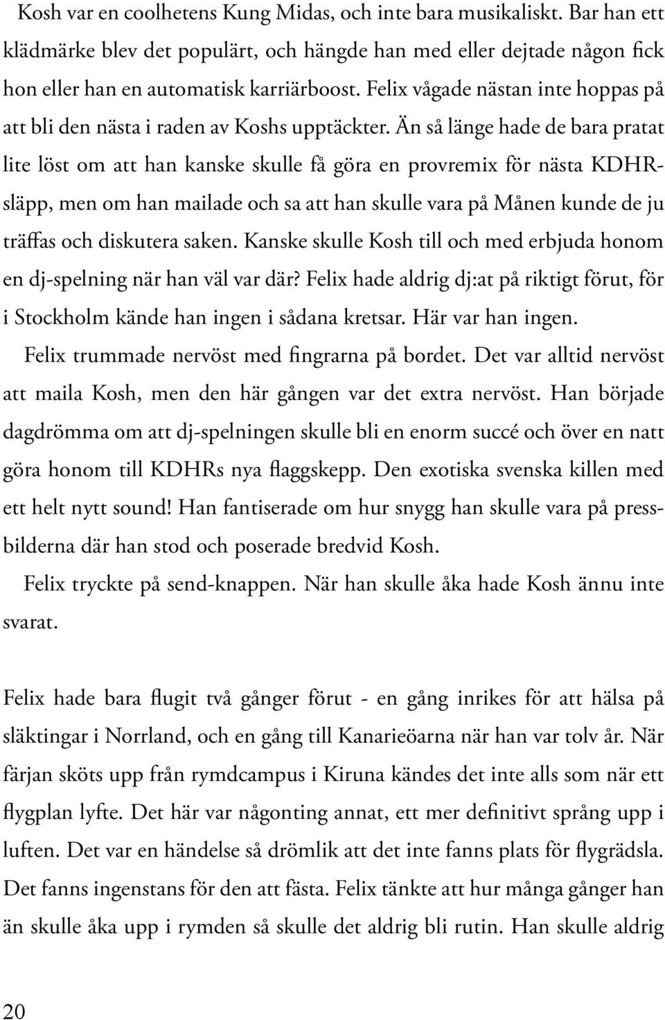 Än så länge hade de bara pratat lite löst om att han kanske skulle få göra en provremix för nästa KDHRsläpp, men om han mailade och sa att han skulle vara på Månen kunde de ju träffas och diskutera