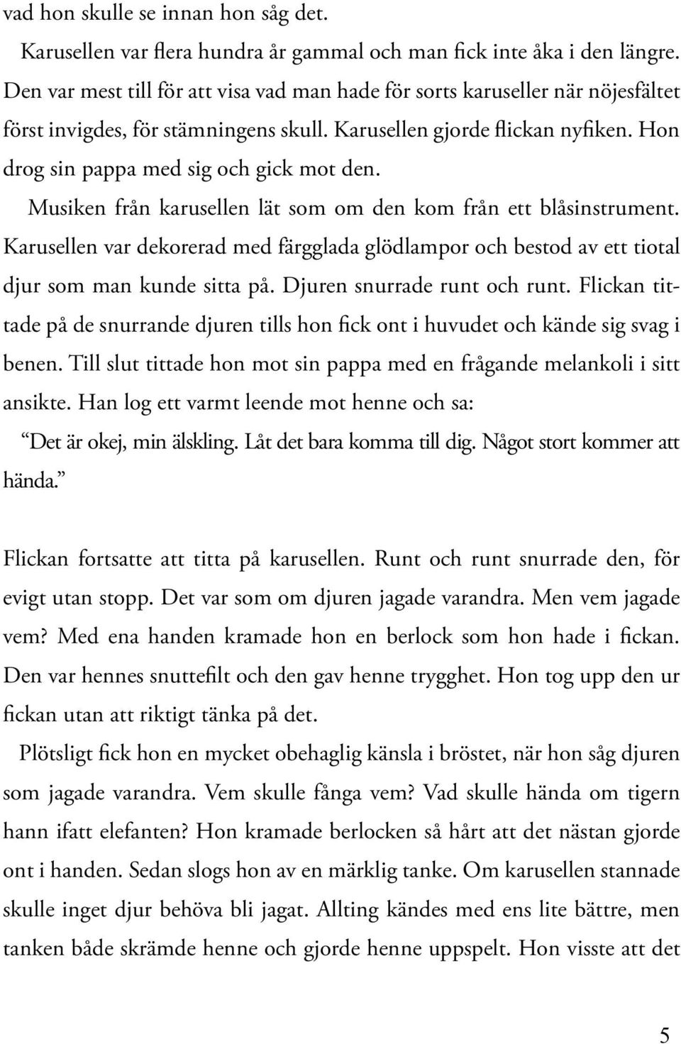 Musiken från karusellen lät som om den kom från ett blåsinstrument. Karusellen var dekorerad med färgglada glödlampor och bestod av ett tiotal djur som man kunde sitta på.