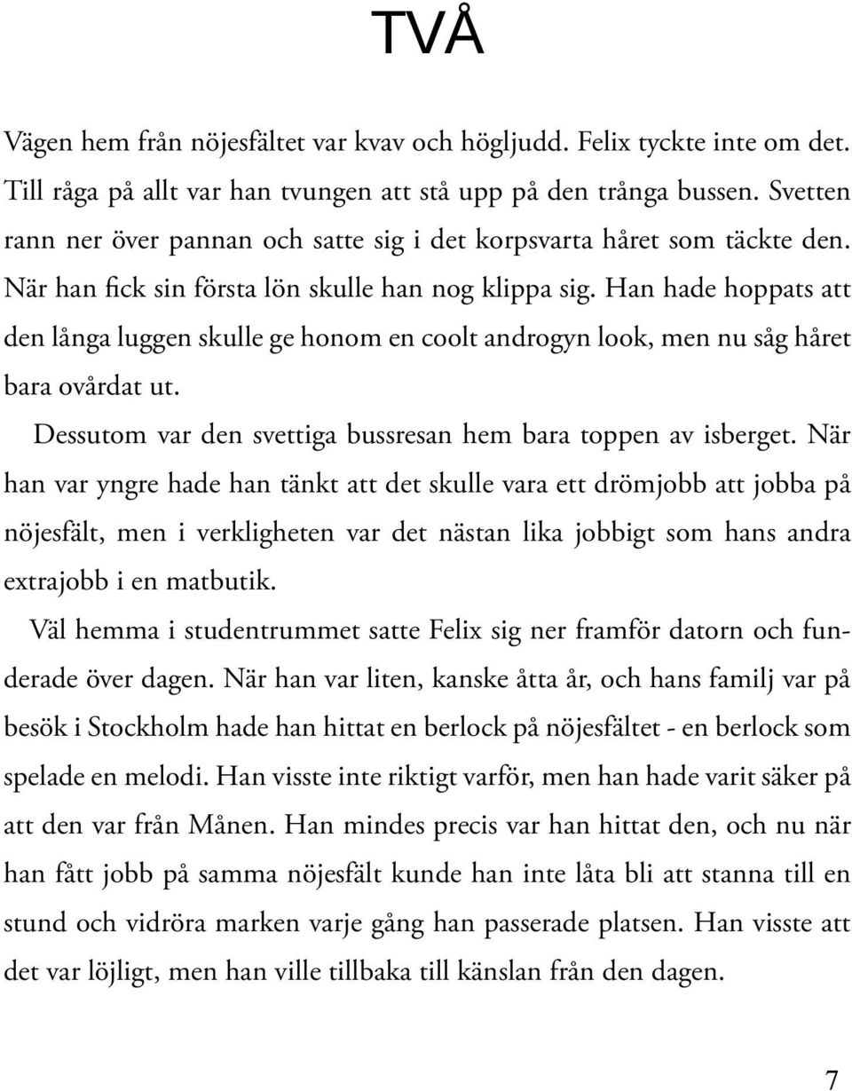 Han hade hoppats att den långa luggen skulle ge honom en coolt androgyn look, men nu såg håret bara ovårdat ut. Dessutom var den svettiga bussresan hem bara toppen av isberget.