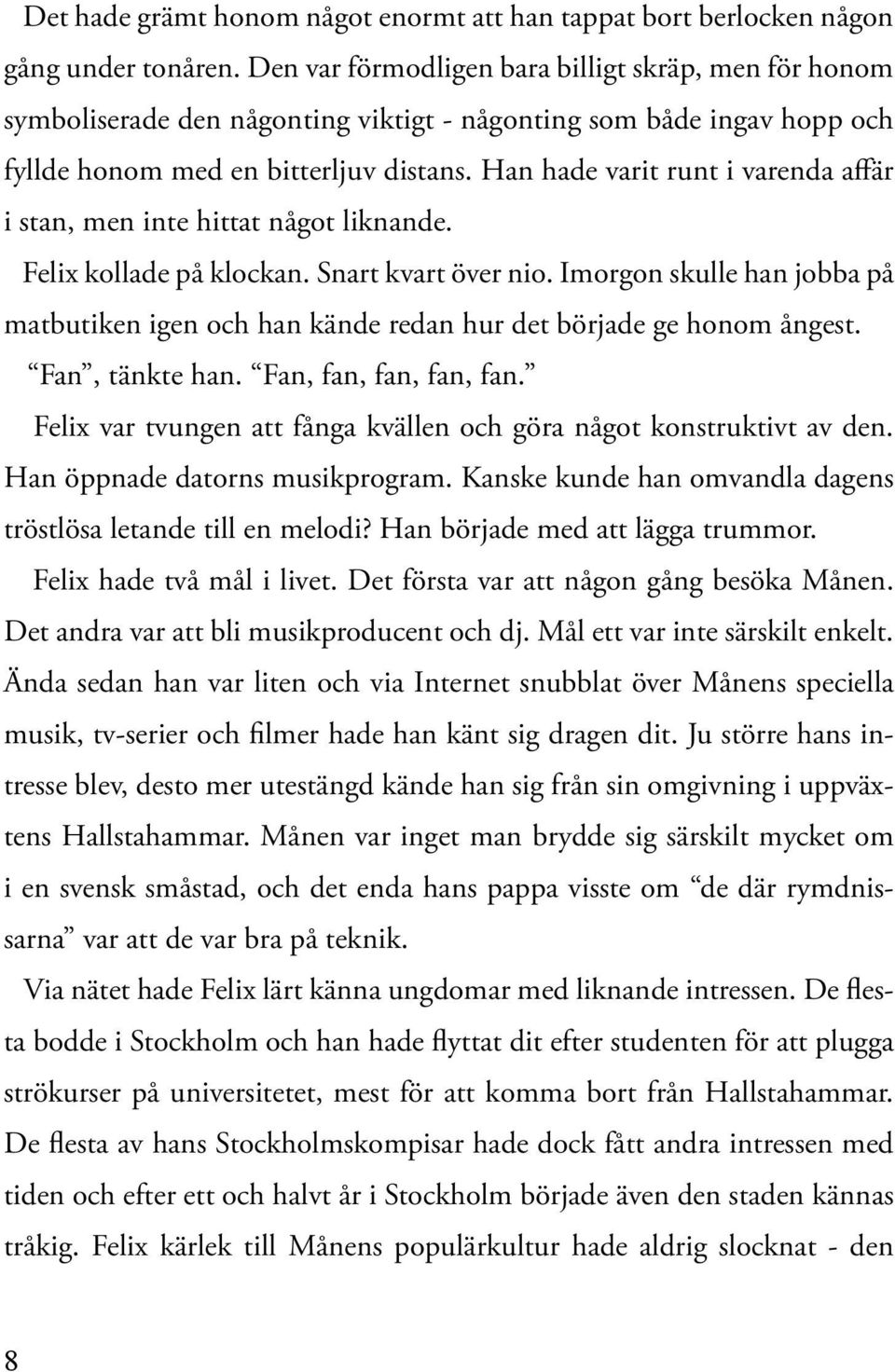 Han hade varit runt i varenda affär i stan, men inte hittat något liknande. Felix kollade på klockan. Snart kvart över nio.