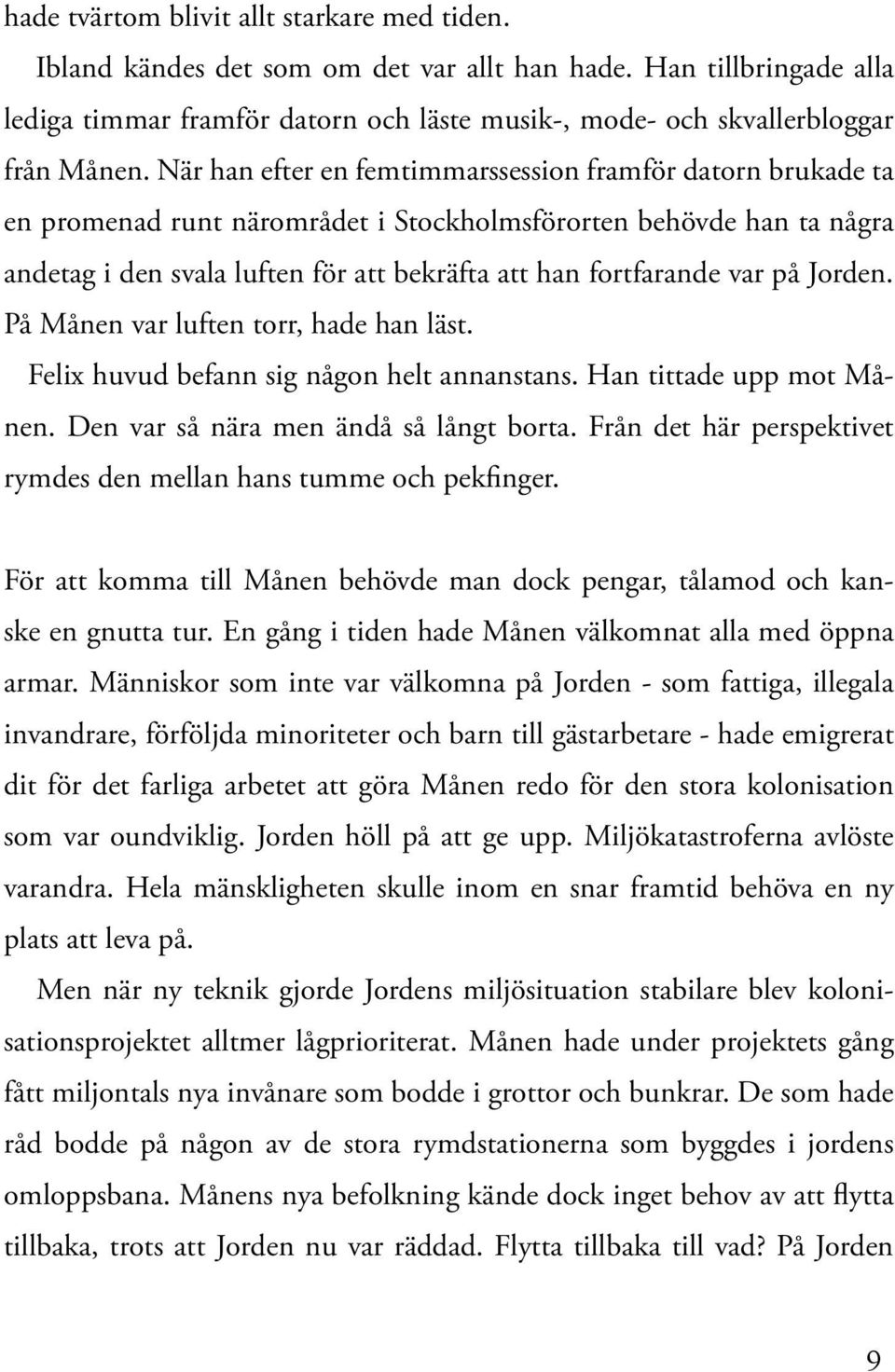 på Jorden. På Månen var luften torr, hade han läst. Felix huvud befann sig någon helt annanstans. Han tittade upp mot Månen. Den var så nära men ändå så långt borta.