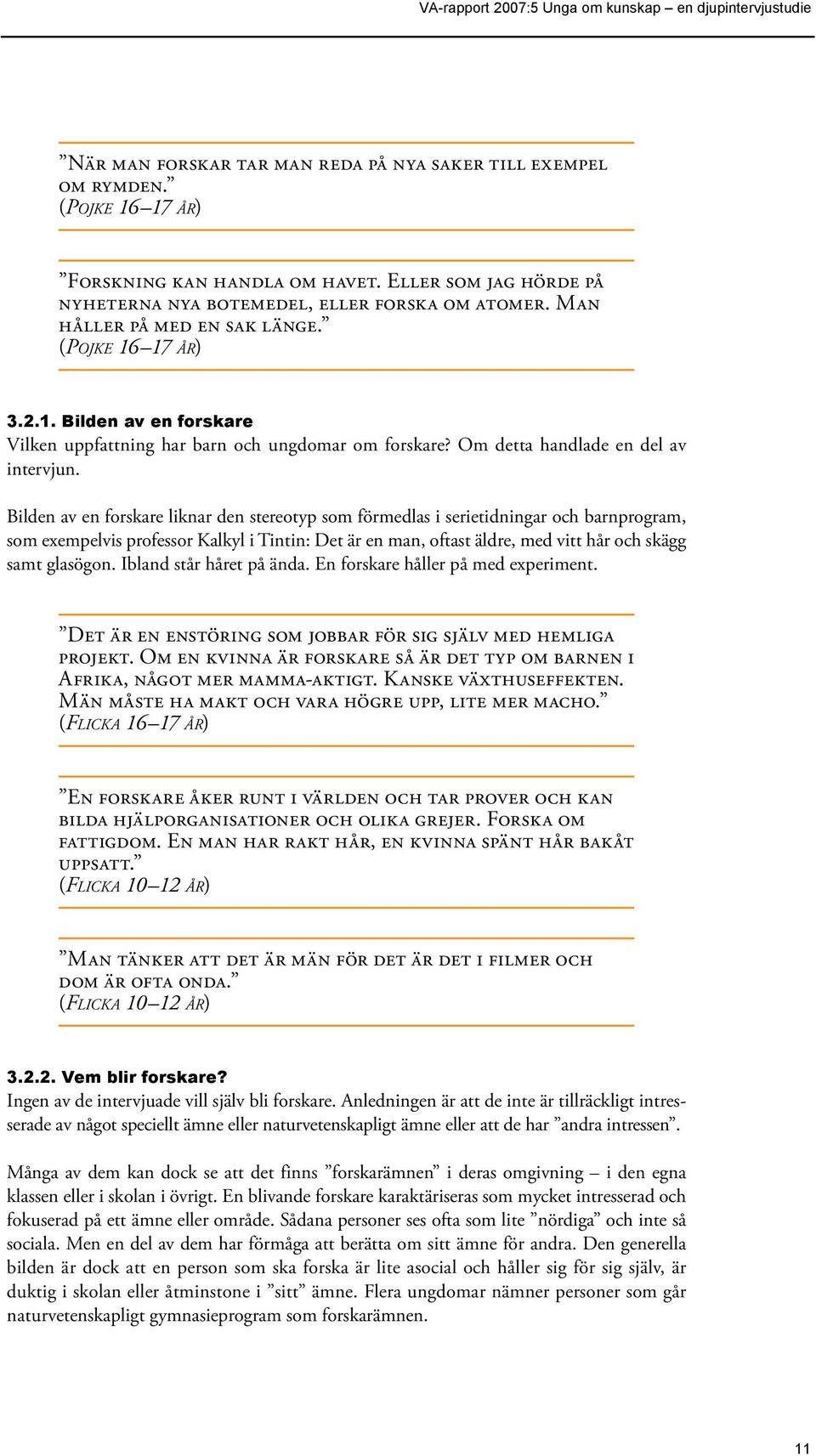 Bilden av en forskare liknar den stereotyp som förmedlas i serietidningar och barnprogram, som exempelvis professor Kalkyl i Tintin: Det är en man, oftast äldre, med vitt hår och skägg samt glasögon.