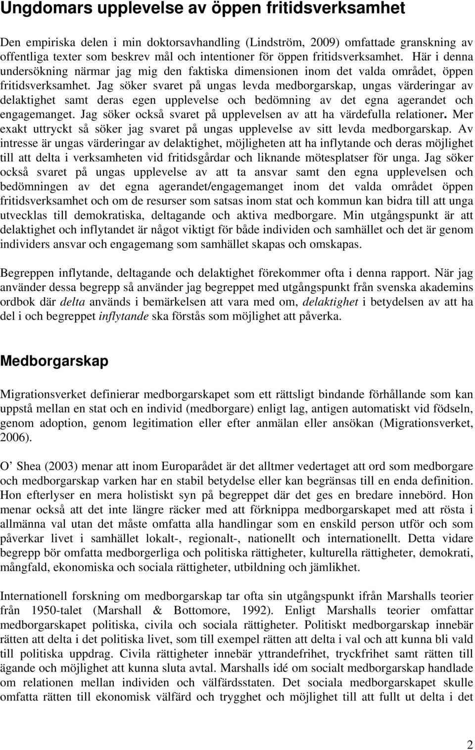 Jag söker svaret på ungas levda medborgarskap, ungas värderingar av delaktighet samt deras egen upplevelse och bedömning av det egna agerandet och engagemanget.