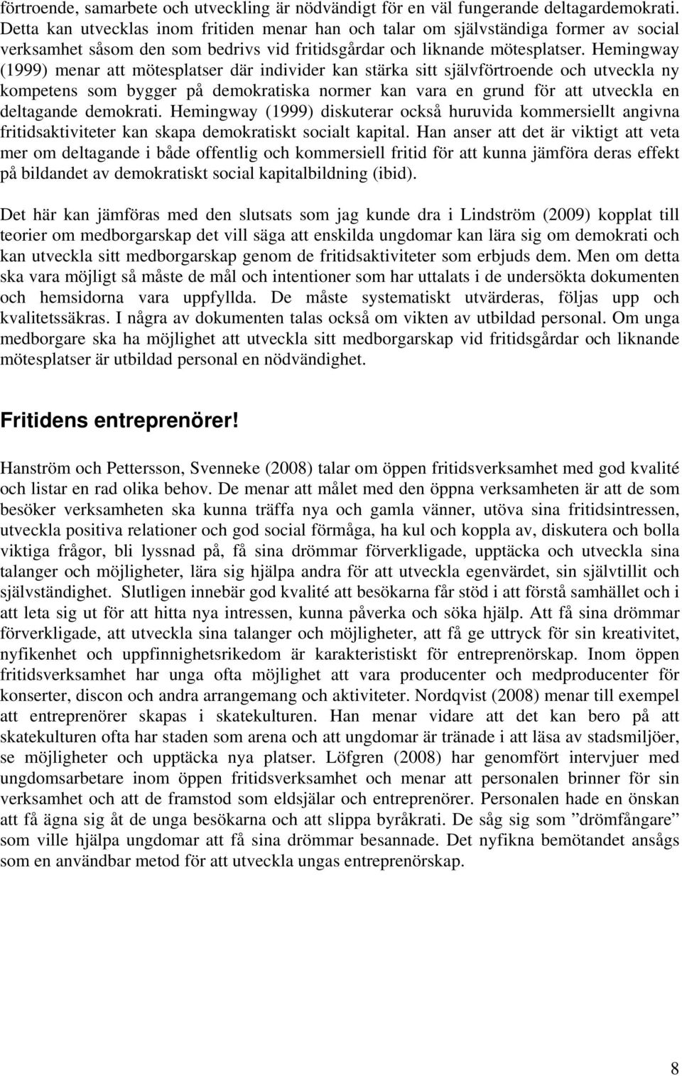 Hemingway (1999) menar att mötesplatser där individer kan stärka sitt självförtroende och utveckla ny kompetens som bygger på demokratiska normer kan vara en grund för att utveckla en deltagande