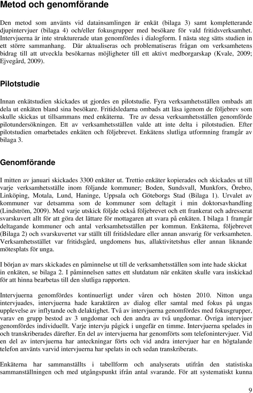 Där aktualiseras och problematiseras frågan om verksamhetens bidrag till att utveckla besökarnas möjligheter till ett aktivt medborgarskap (Kvale, 2009; Ejvegård, 2009).