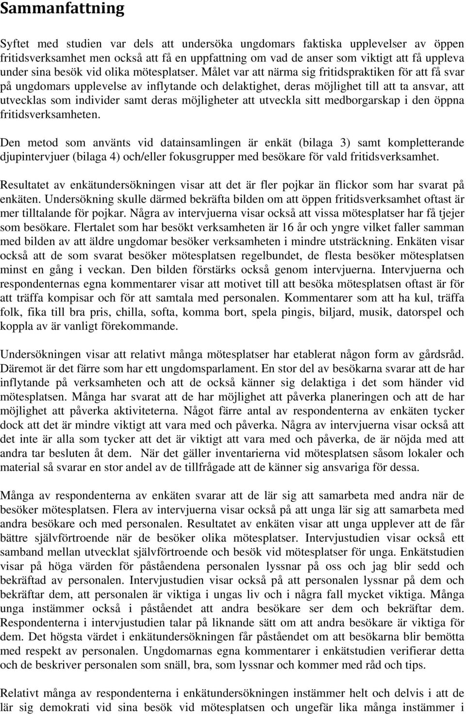 Målet var att närma sig fritidspraktiken för att få svar på ungdomars upplevelse av inflytande och delaktighet, deras möjlighet till att ta ansvar, att utvecklas som individer samt deras möjligheter