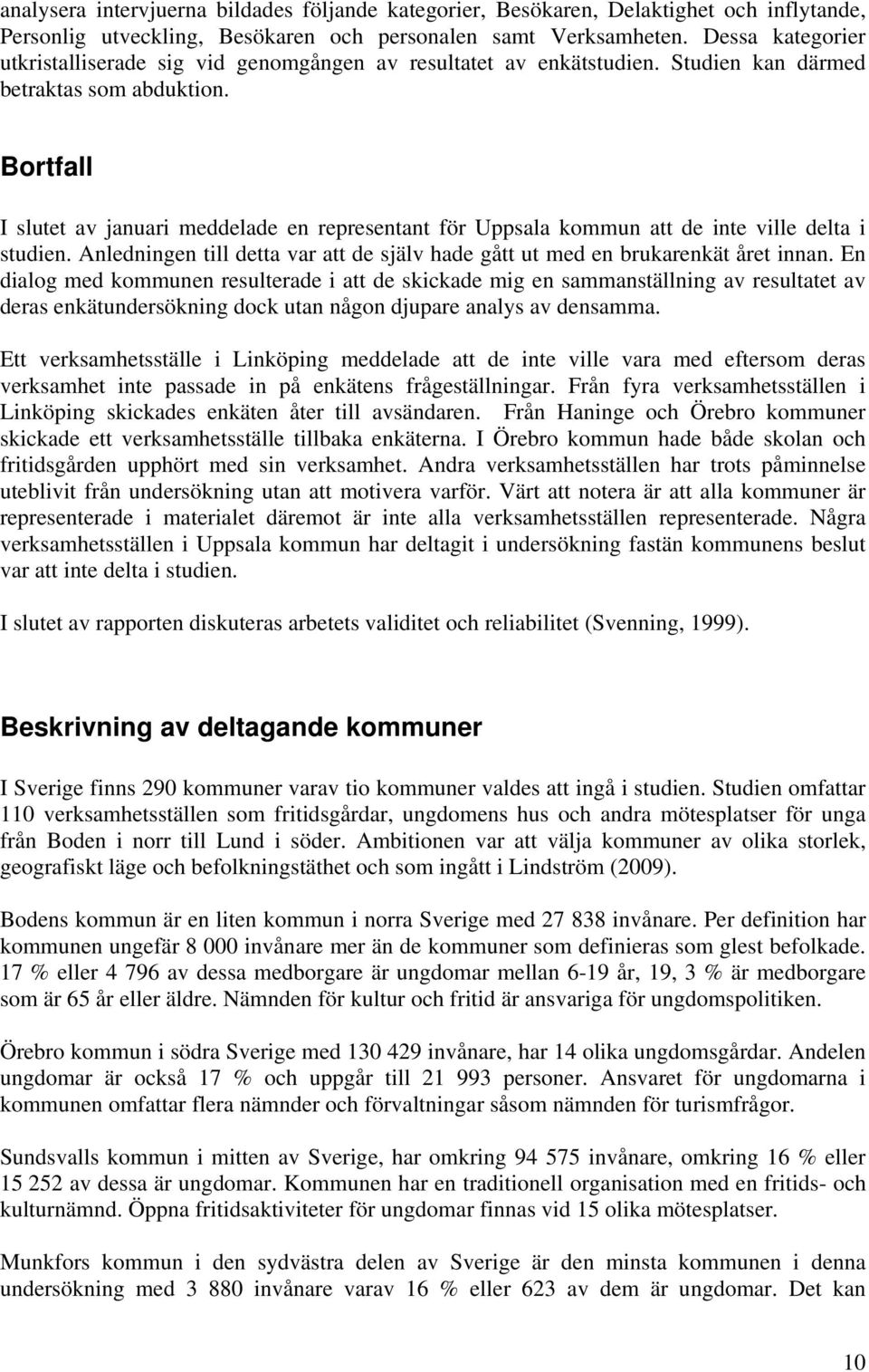 Bortfall I slutet av januari meddelade en representant för Uppsala kommun att de inte ville delta i studien. Anledningen till detta var att de själv hade gått ut med en brukarenkät året innan.